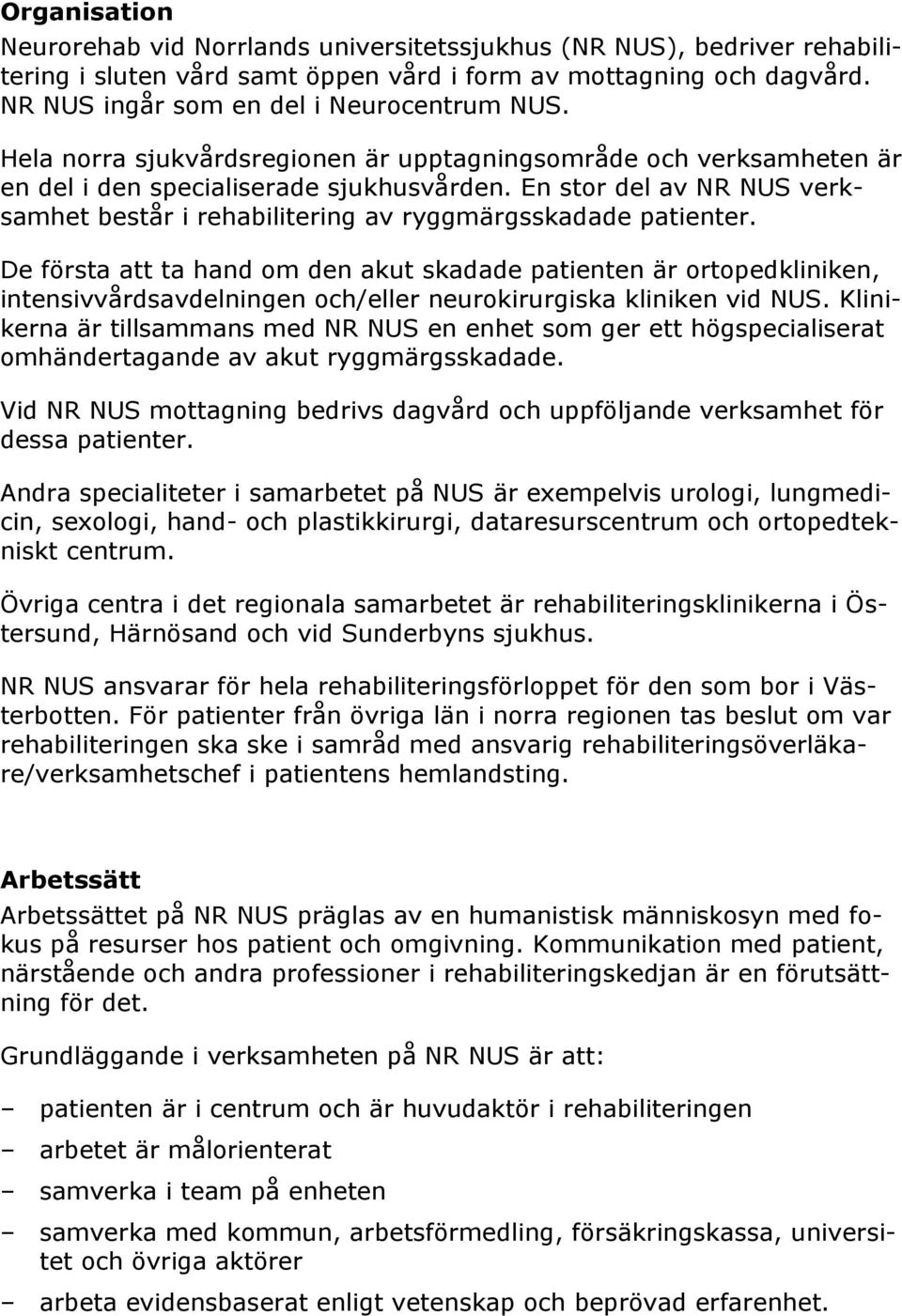 De första att ta hand om den akut skadade patienten är ortopedkliniken, intensivvårdsavdelningen och/eller neurokirurgiska kliniken vid NUS.