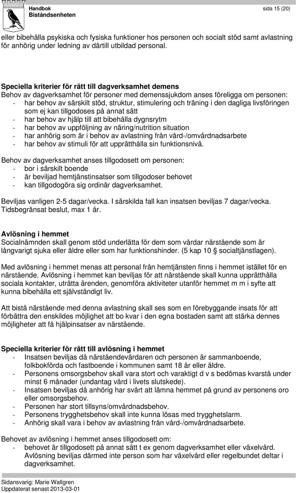 träning i den dagliga livsföringen som ej kan tillgodoses på annat sätt - har behov av hjälp till att bibehålla dygnsrytm - har behov av uppföljning av näring/nutrition situation - har anhörig som är