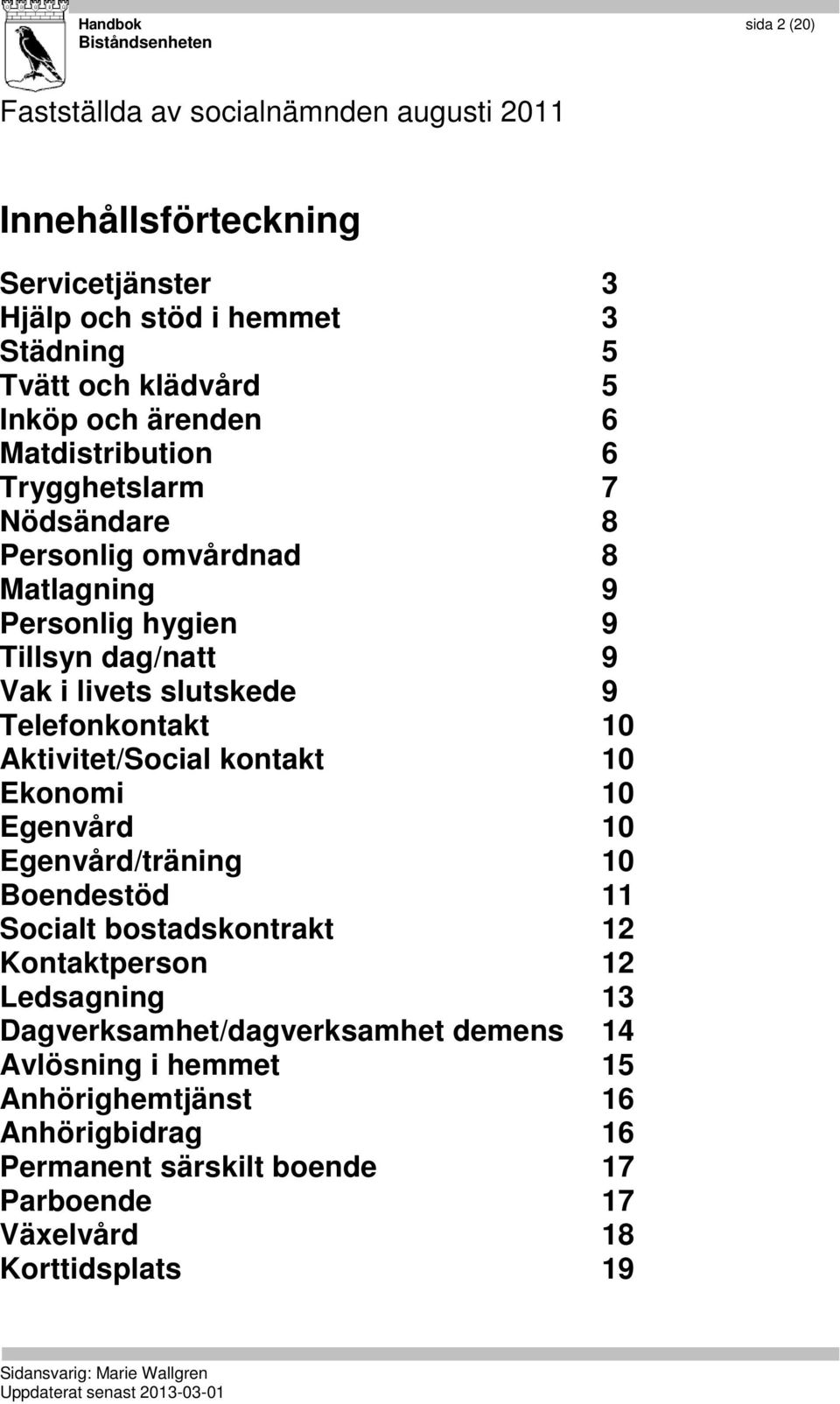 9 Telefonkontakt 10 Aktivitet/Social kontakt 10 Ekonomi 10 Egenvård 10 Egenvård/träning 10 Boendestöd 11 Socialt bostadskontrakt 12 Kontaktperson 12 Ledsagning 13