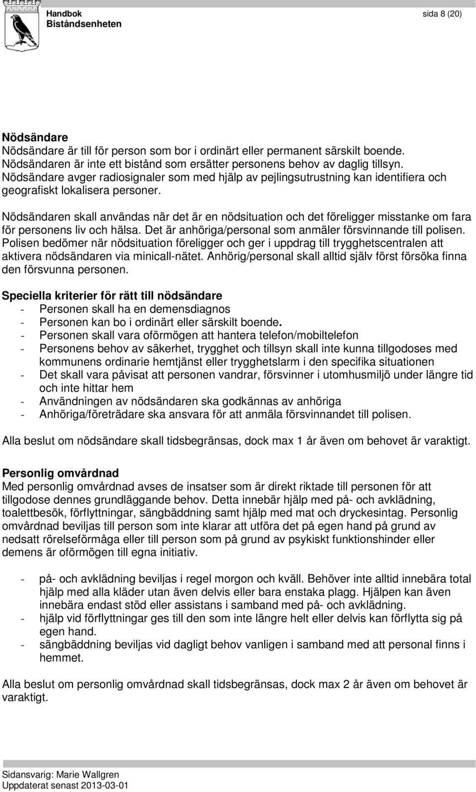 Nödsändaren skall användas när det är en nödsituation och det föreligger misstanke om fara för personens liv och hälsa. Det är anhöriga/personal som anmäler försvinnande till polisen.