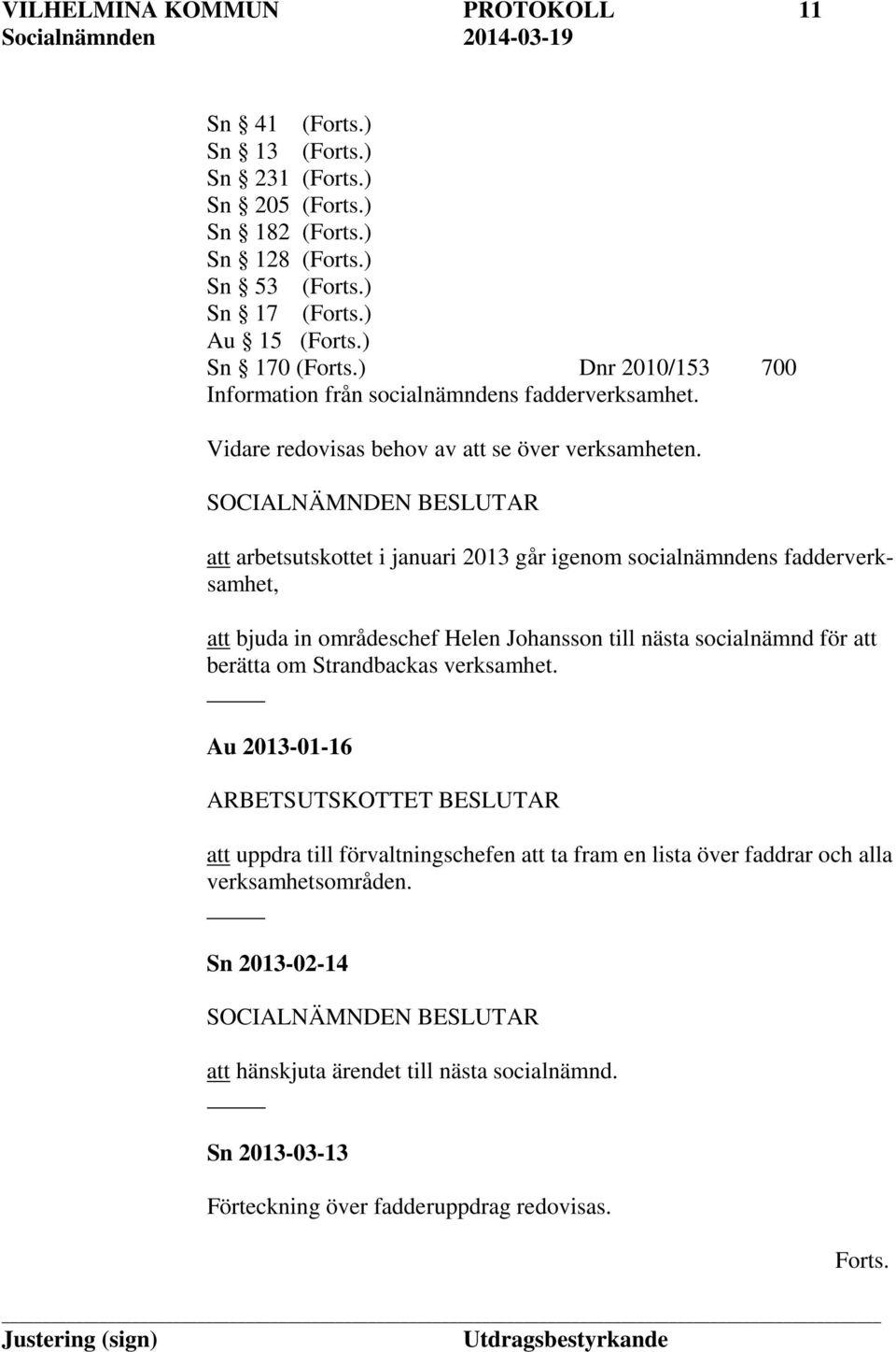 att arbetsutskottet i januari 2013 går igenom socialnämndens fadderverksamhet, att bjuda in områdeschef Helen Johansson till nästa socialnämnd för att berätta om