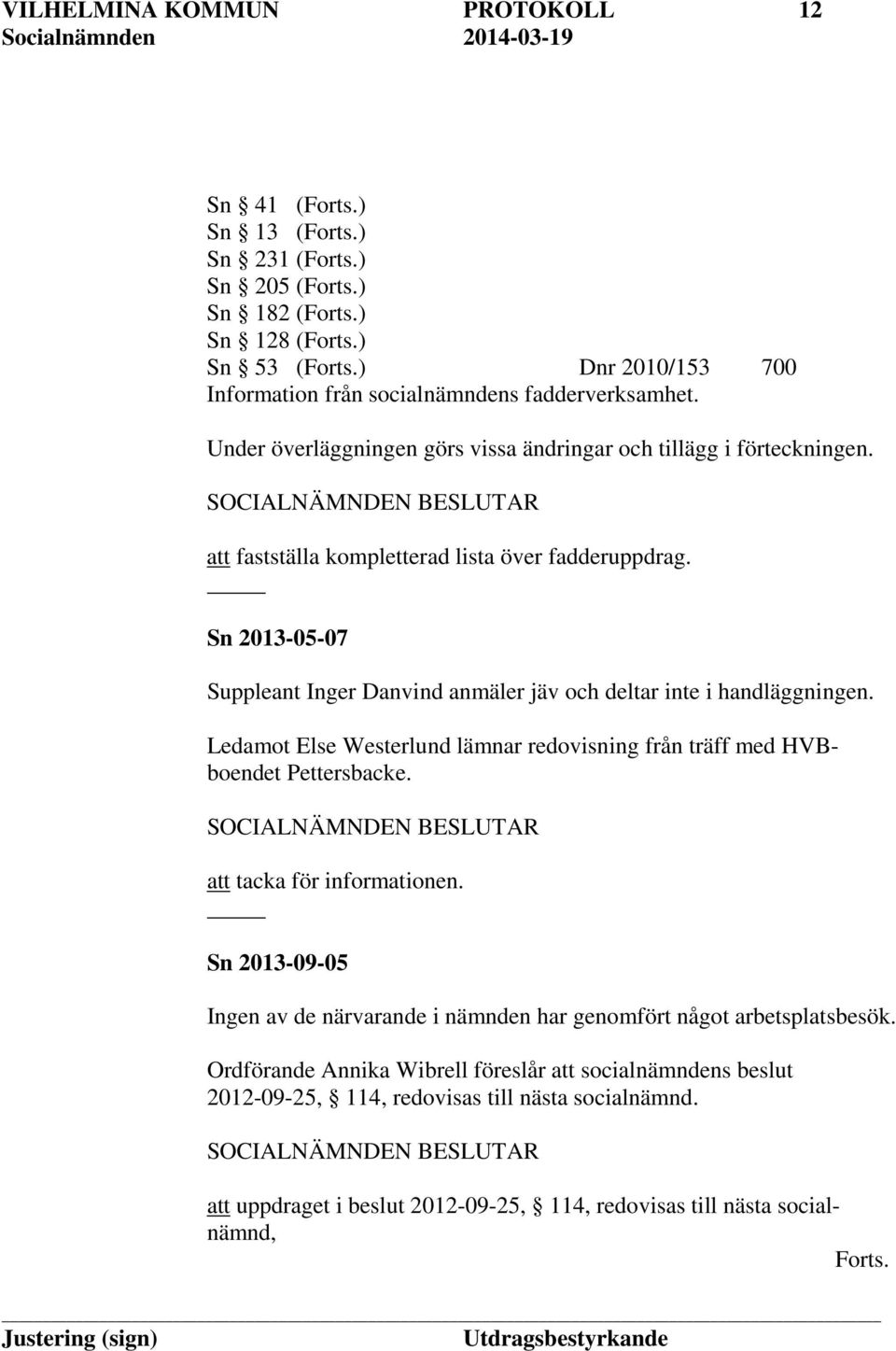 Sn 2013-05-07 Suppleant Inger Danvind anmäler jäv och deltar inte i handläggningen. Ledamot Else Westerlund lämnar redovisning från träff med HVBboendet Pettersbacke.