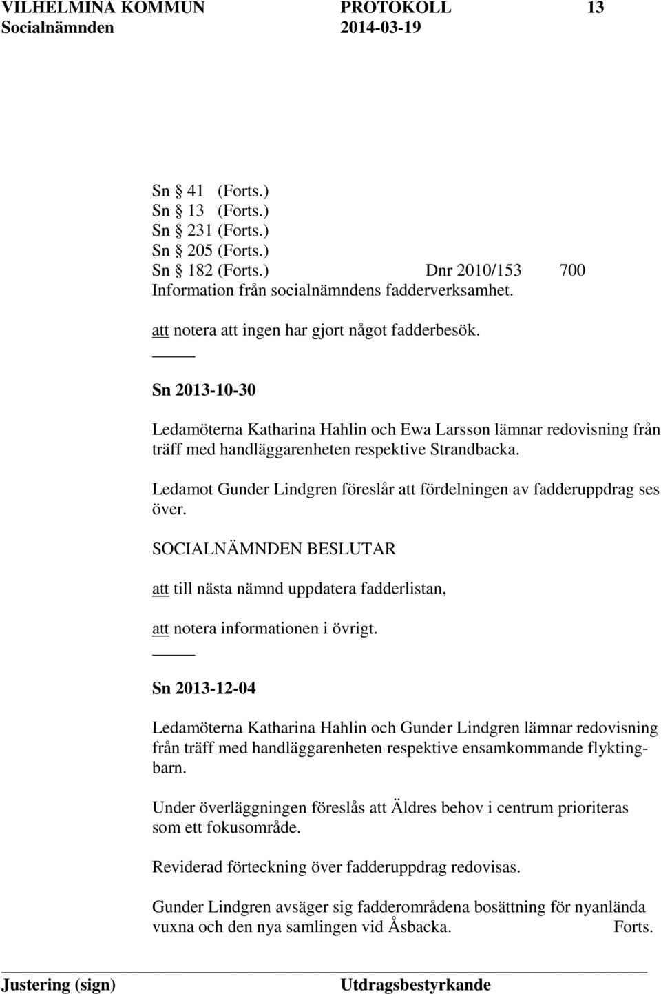 Ledamot Gunder Lindgren föreslår att fördelningen av fadderuppdrag ses över. att till nästa nämnd uppdatera fadderlistan, att notera informationen i övrigt.