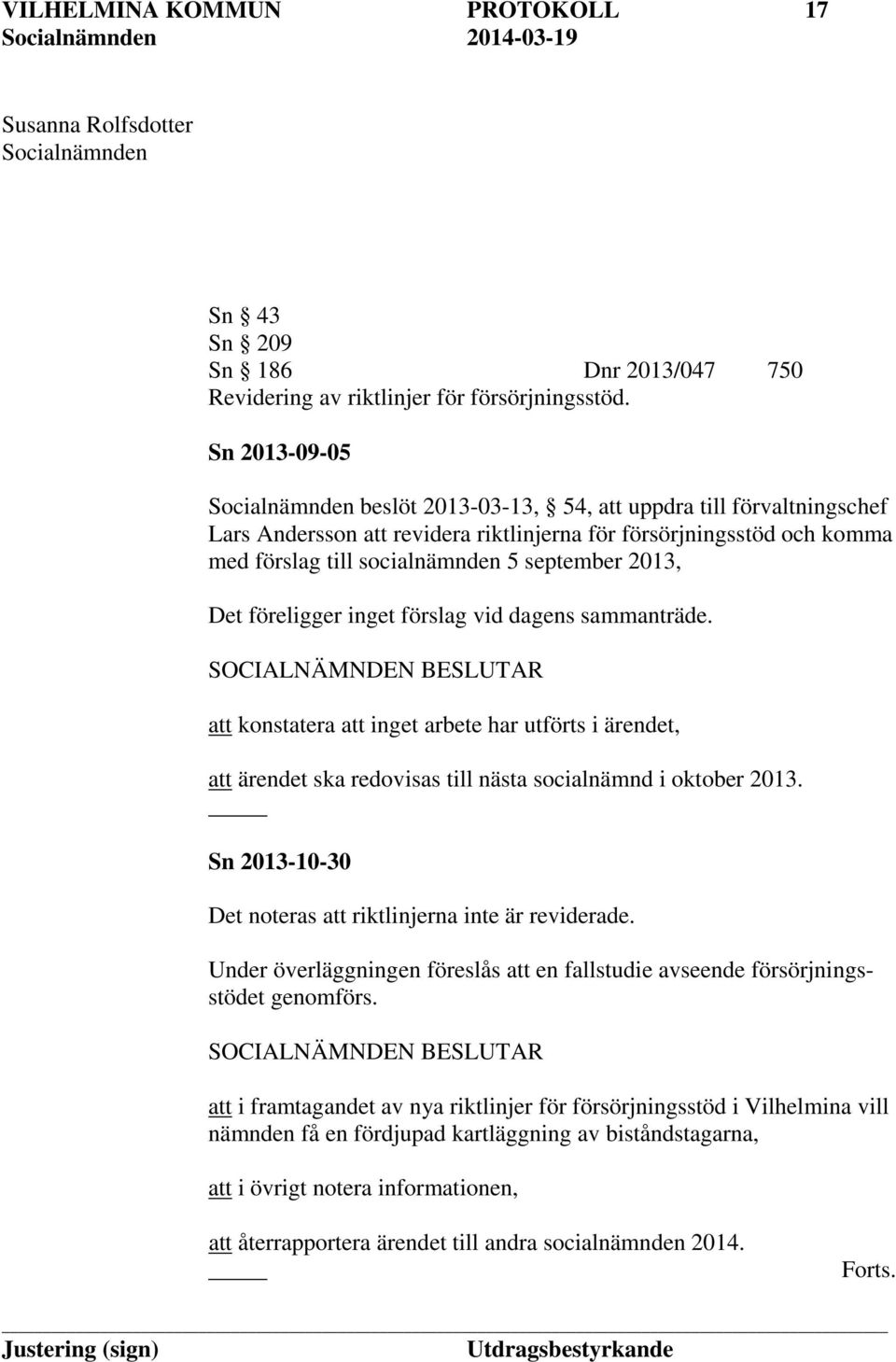 2013, Det föreligger inget förslag vid dagens sammanträde. att konstatera att inget arbete har utförts i ärendet, att ärendet ska redovisas till nästa socialnämnd i oktober 2013.