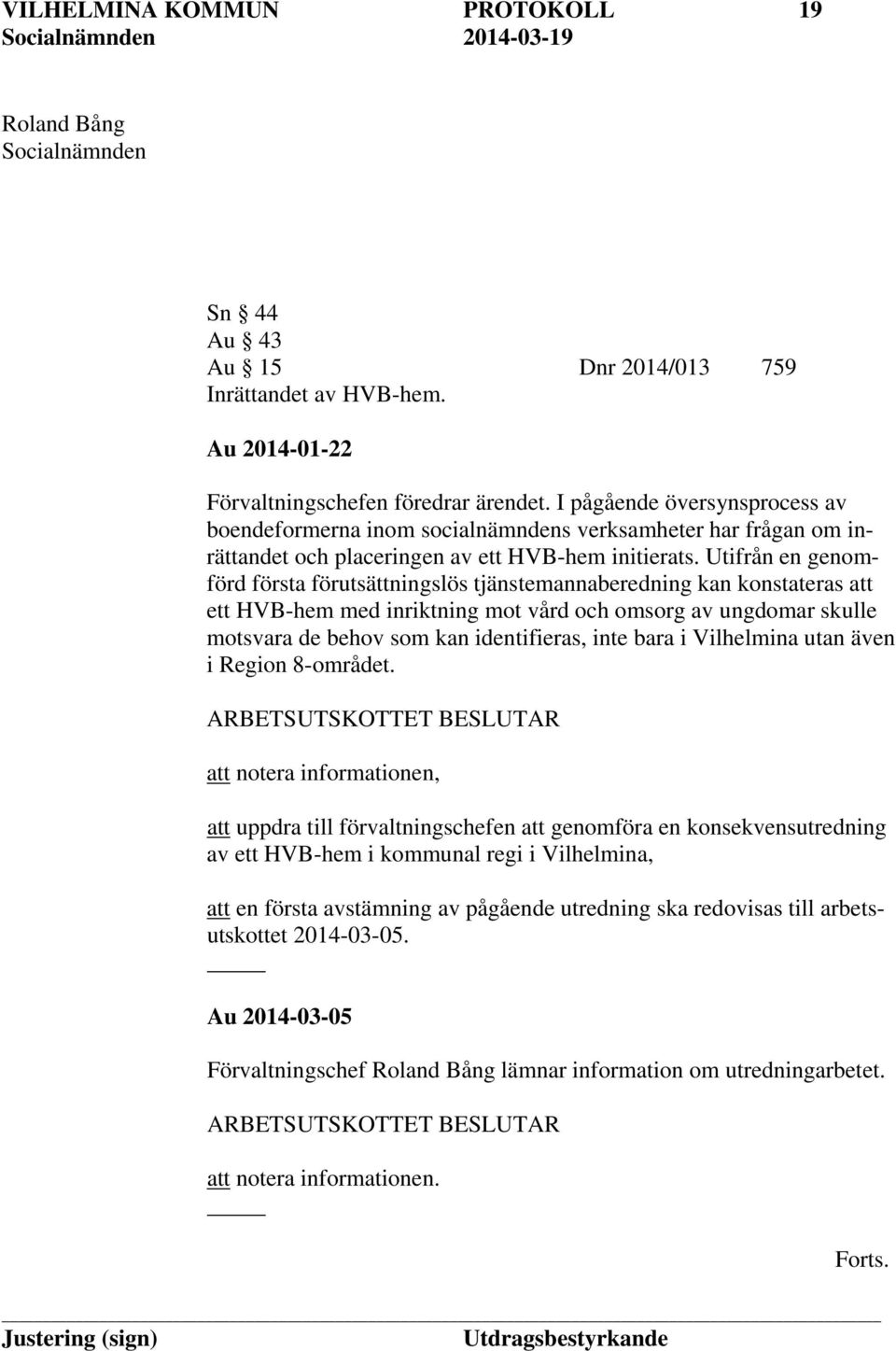 Utifrån en genomförd första förutsättningslös tjänstemannaberedning kan konstateras att ett HVB-hem med inriktning mot vård och omsorg av ungdomar skulle motsvara de behov som kan identifieras, inte