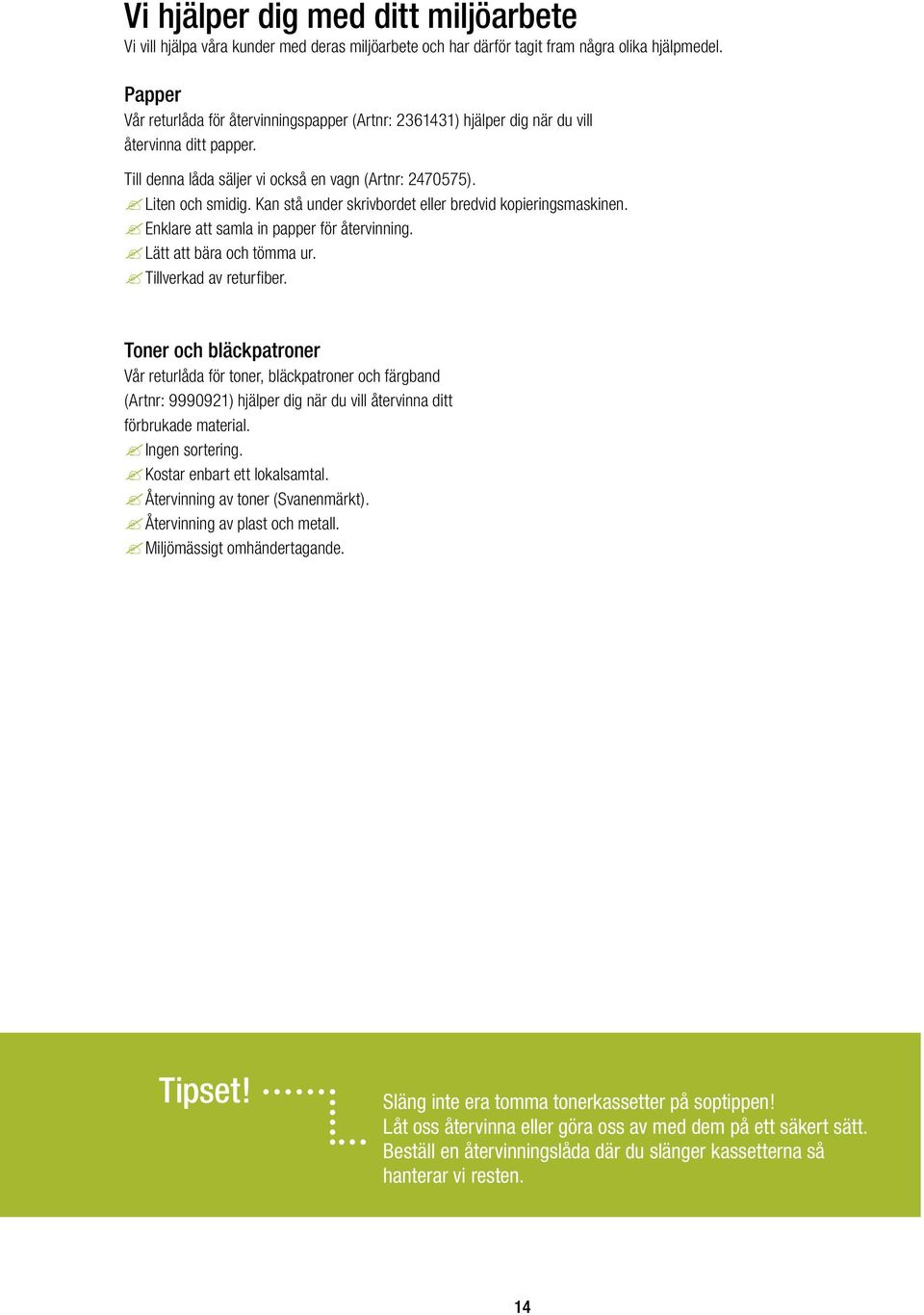 Kan stå under skrivbordet eller bredvid kopieringsmaskinen.? Enklare att samla in papper för återvinning.? Lätt att bära och tömma ur.? Tillverkad av returfiber.