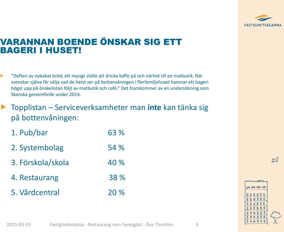 café. Det framkommer av en undersökning som Skanska genomförde under 2014. Topplistan Serviceverksamheter man inte kan tänka sig på bottenvåningen: 1.