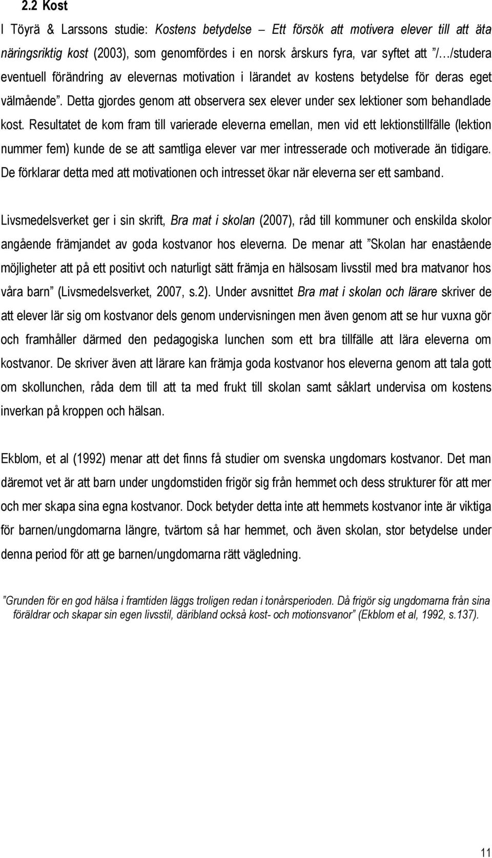 Resultatet de kom fram till varierade eleverna emellan, men vid ett lektionstillfälle (lektion nummer fem) kunde de se att samtliga elever var mer intresserade och motiverade än tidigare.