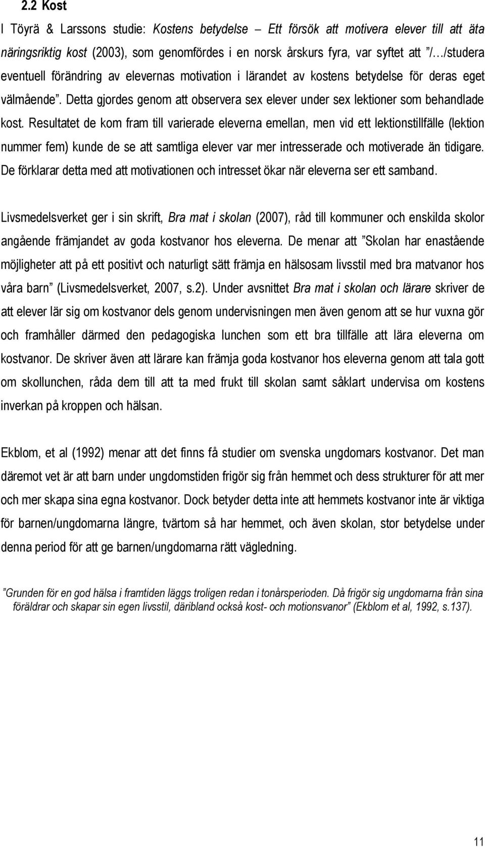 Resultatet de kom fram till varierade eleverna emellan, men vid ett lektionstillfälle (lektion nummer fem) kunde de se att samtliga elever var mer intresserade och motiverade än tidigare.