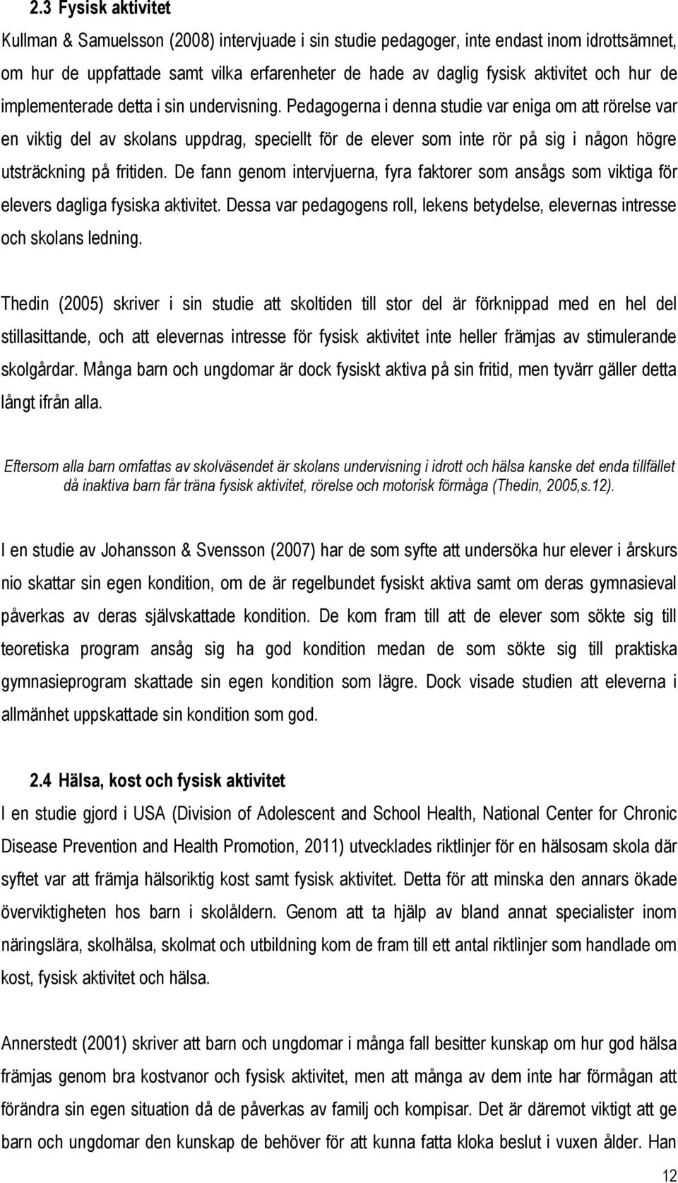 Pedagogerna i denna studie var eniga om att rörelse var en viktig del av skolans uppdrag, speciellt för de elever som inte rör på sig i någon högre utsträckning på fritiden.