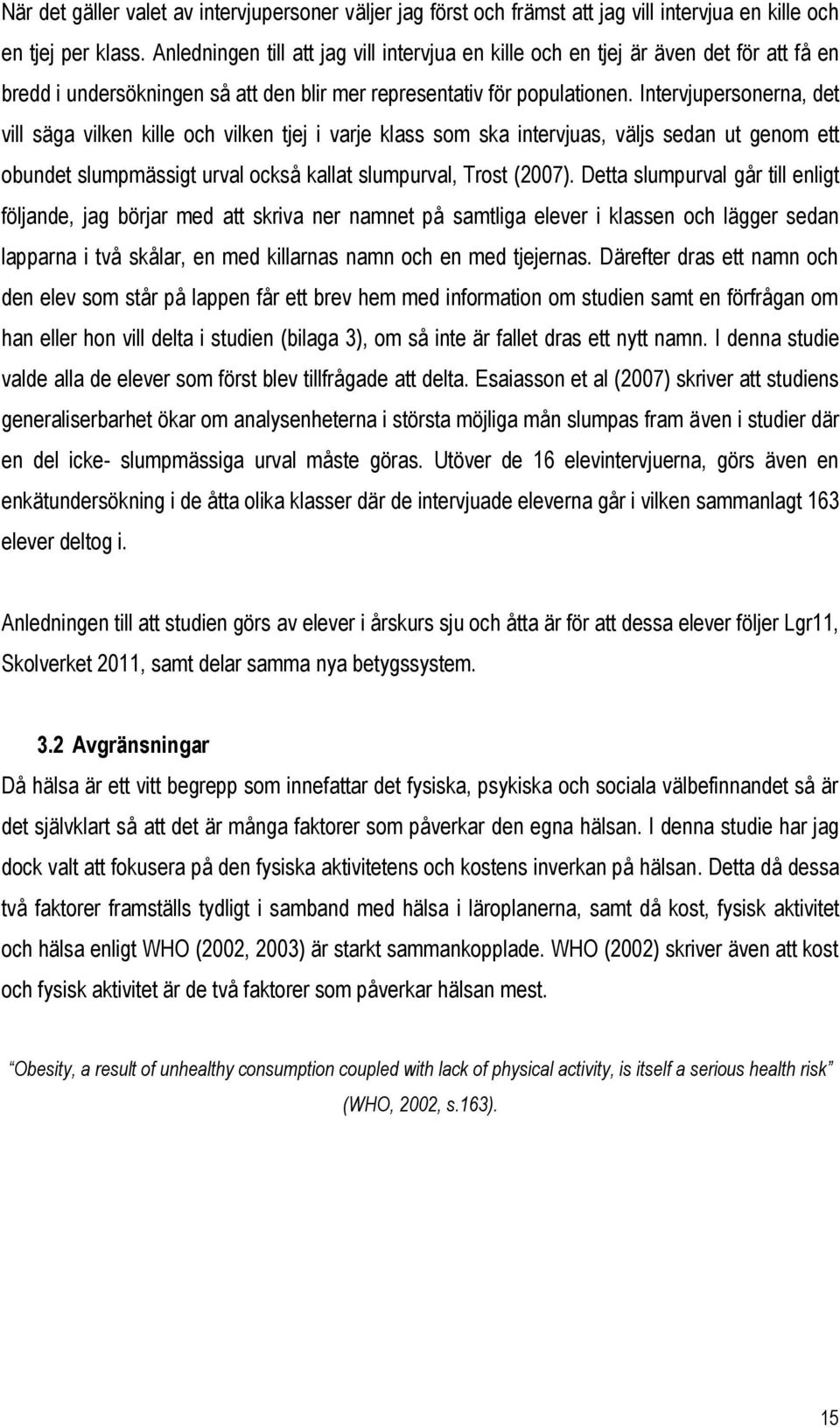 Intervjupersonerna, det vill säga vilken kille och vilken tjej i varje klass som ska intervjuas, väljs sedan ut genom ett obundet slumpmässigt urval också kallat slumpurval, Trost (2007).