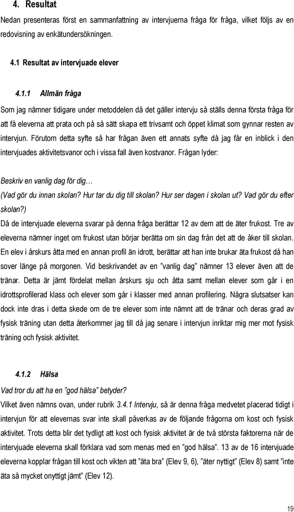 1 Allmän fråga Som jag nämner tidigare under metoddelen då det gäller intervju så ställs denna första fråga för att få eleverna att prata och på så sätt skapa ett trivsamt och öppet klimat som gynnar
