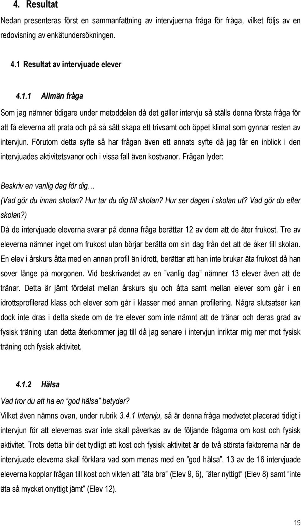 1 Allmän fråga Som jag nämner tidigare under metoddelen då det gäller intervju så ställs denna första fråga för att få eleverna att prata och på så sätt skapa ett trivsamt och öppet klimat som gynnar