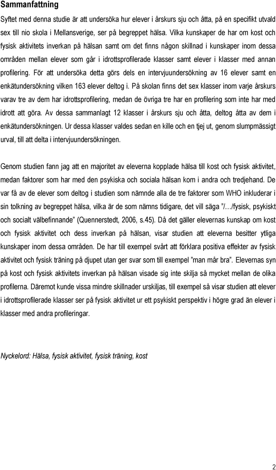 i klasser med annan profilering. För att undersöka detta görs dels en intervjuundersökning av 16 elever samt en enkätundersökning vilken 163 elever deltog i.