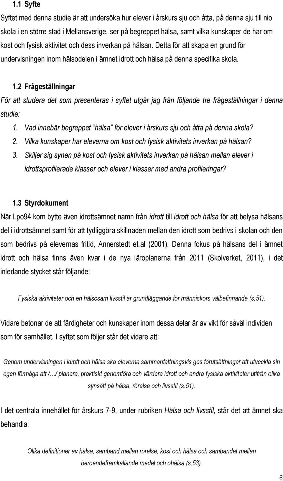 2 Frågeställningar För att studera det som presenteras i syftet utgår jag från följande tre frågeställningar i denna studie: 1.