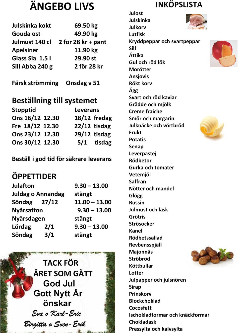 30 Leverans 18/12 fredag 22/12 tisdag 29/12 tisdag 5/1 tisdag Beställ i god tid för säkrare leverans ÖPPETTIDER Julafton 9.30 13.00 Juldag o Annandag stängt Söndag 27/12 11.00 13.00 Nyårsafton 9.