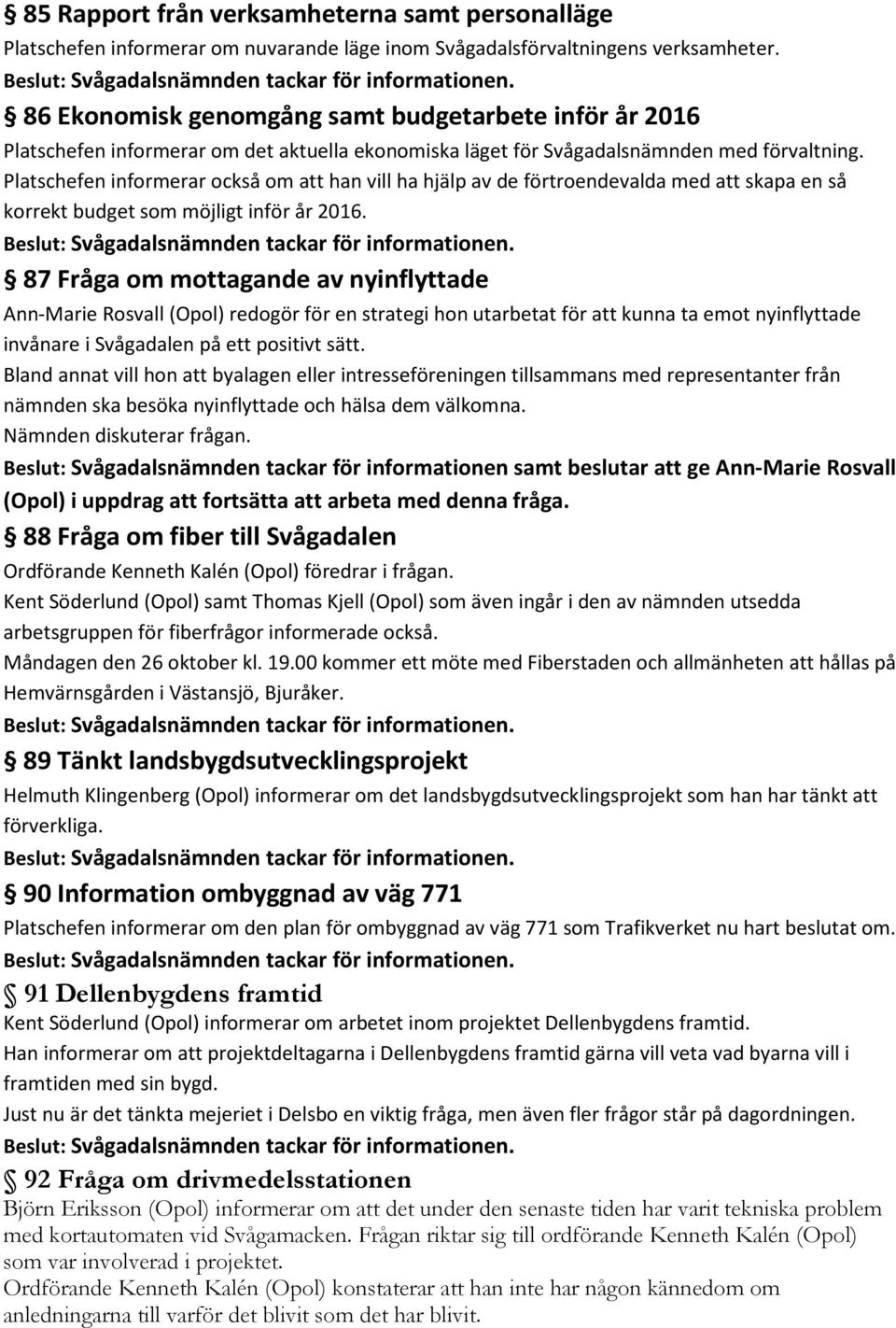 Platschefen informerar också om att han vill ha hjälp av de förtroendevalda med att skapa en så korrekt budget som möjligt inför år 2016. Beslut: Svågadalsnämnden tackar för informationen.