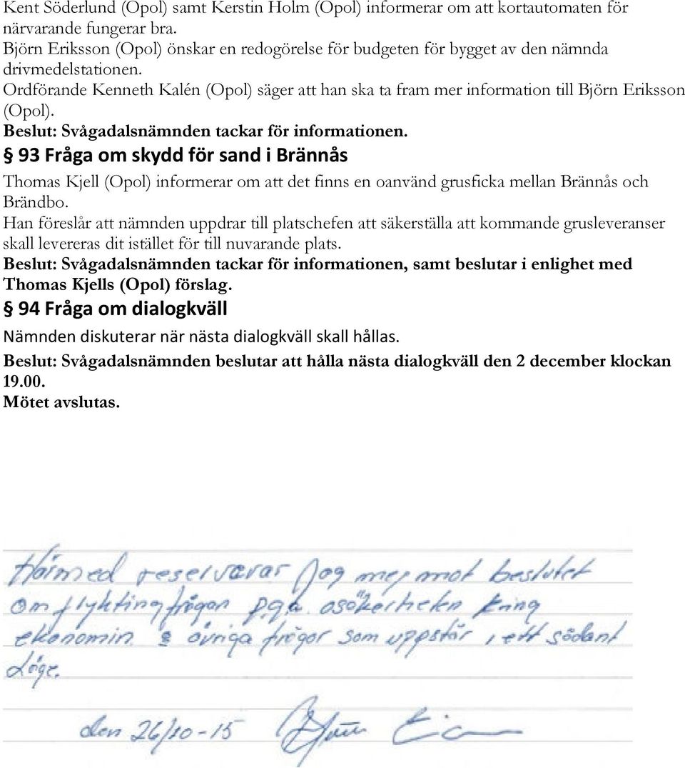 Ordförande Kenneth Kalén (Opol) säger att han ska ta fram mer information till Björn Eriksson (Opol). Beslut: Svågadalsnämnden tackar för informationen.