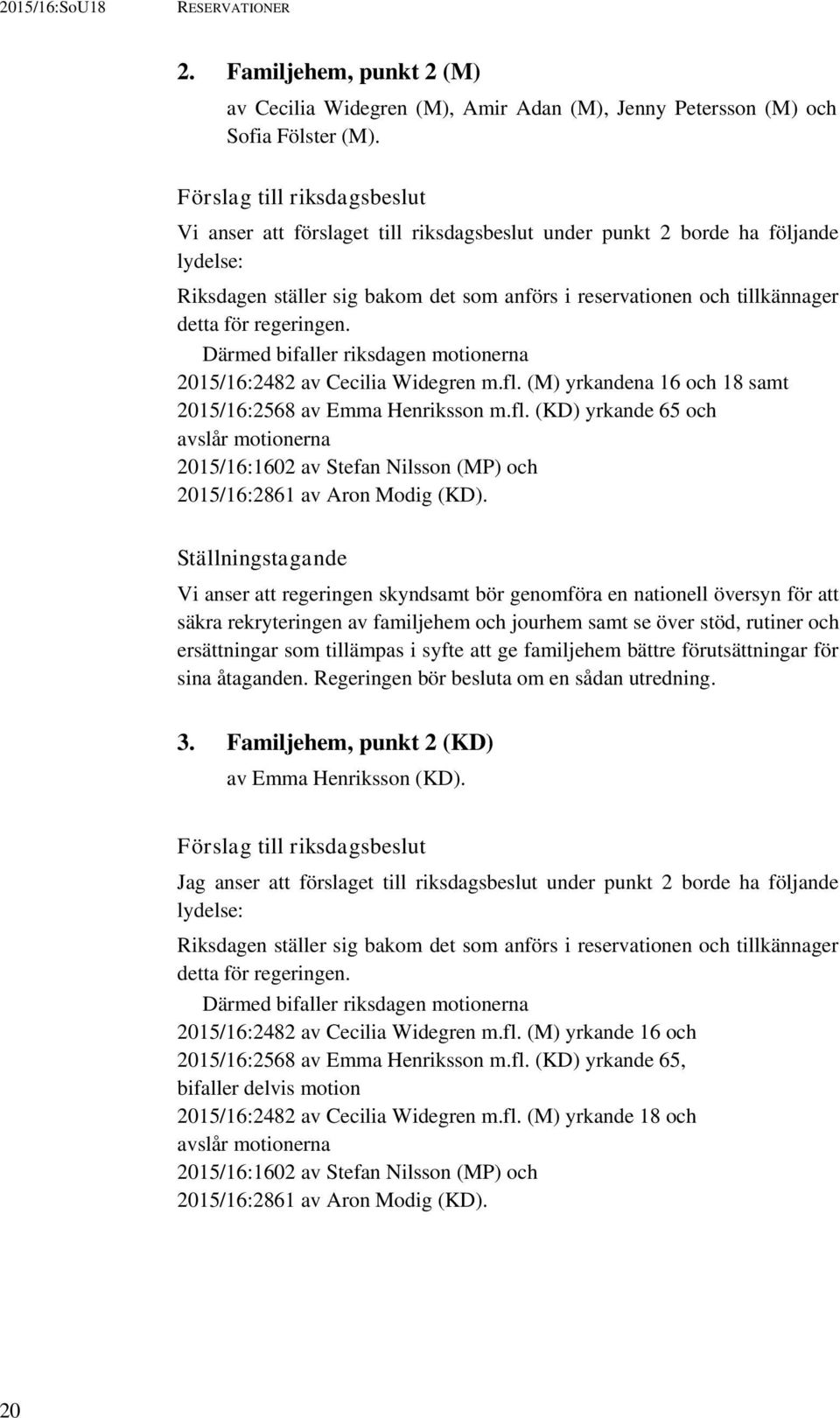 regeringen. Därmed bifaller riksdagen motionerna 2015/16:2482 av Cecilia Widegren m.fl. (M) yrkandena 16 och 18 samt 2015/16:2568 av Emma Henriksson m.fl. (KD) yrkande 65 och avslår motionerna 2015/16:1602 av Stefan Nilsson (MP) och 2015/16:2861 av Aron Modig (KD).