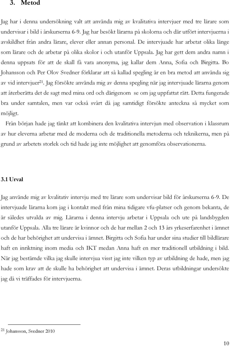 De intervjuade har arbetat olika länge som lärare och de arbetar på olika skolor i och utanför Uppsala.