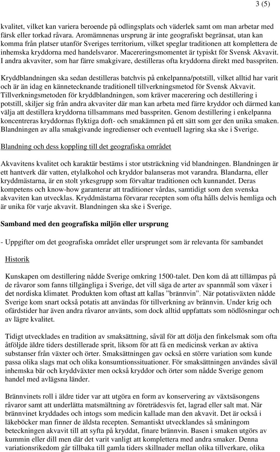 Macereringsmomentet är typiskt för Svensk Akvavit. I andra akvaviter, som har färre smakgivare, destilleras ofta kryddorna direkt med basspriten.