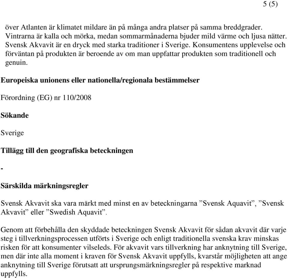 Europeiska unionens eller nationella/regionala bestämmelser Förordning (EG) nr 110/2008 Sökande Sverige Tillägg till den geografiska beteckningen - Särskilda märkningsregler Svensk Akvavit ska vara