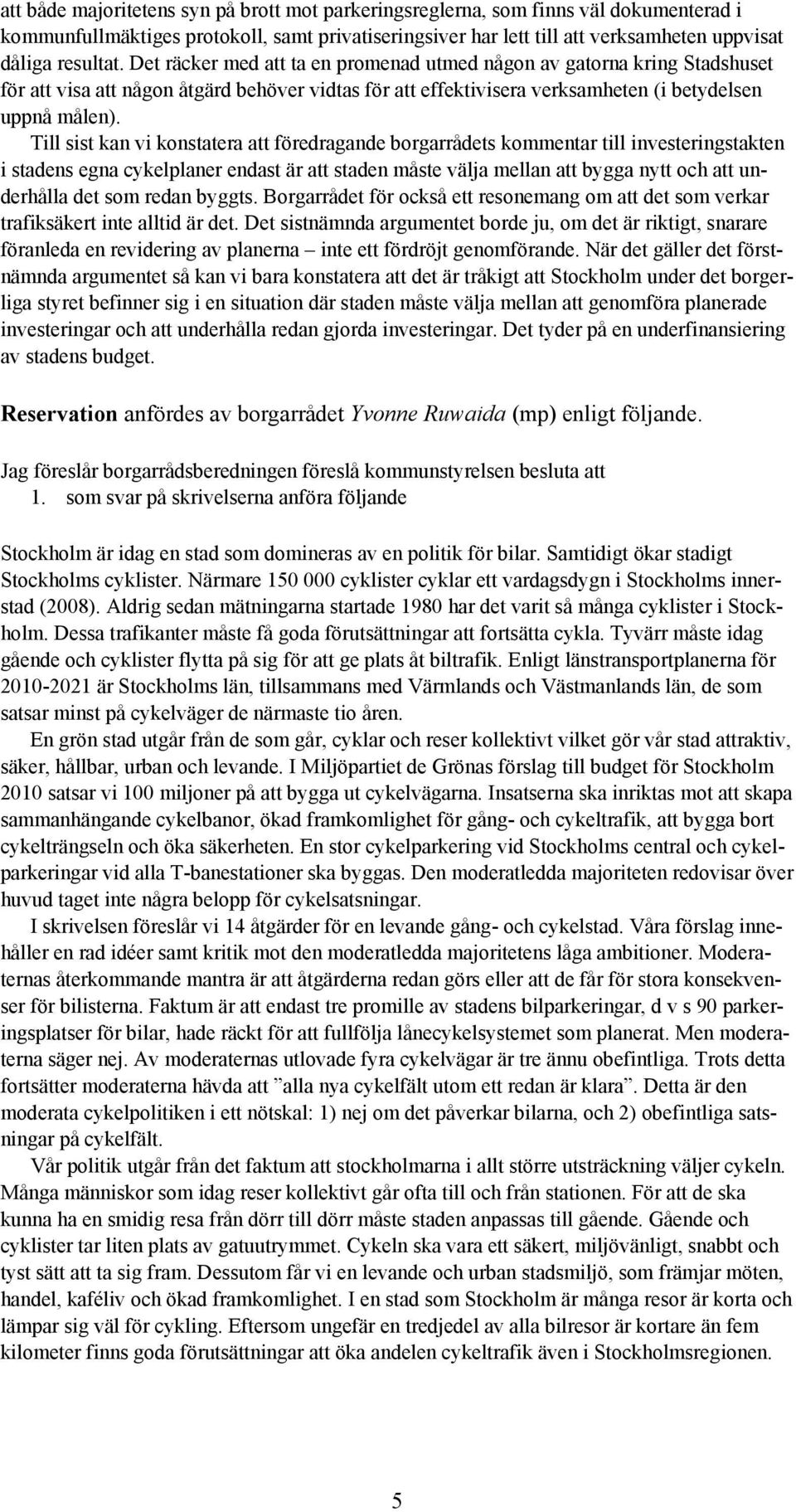 Till sist kan vi konstatera att föredragande borgarrådets kommentar till investeringstakten i stadens egna cykelplaner endast är att staden måste välja mellan att bygga nytt och att underhålla det