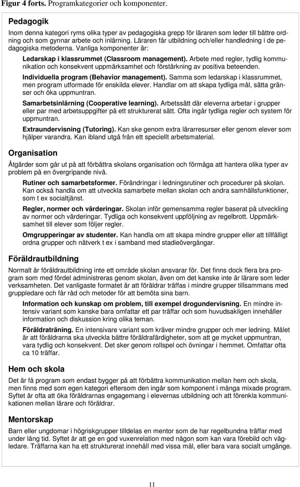 Arbete med regler, tydlig kommunikation och konsekvent uppmärksamhet och förstärkning av positiva beteenden. Individuella program (Behavior management).