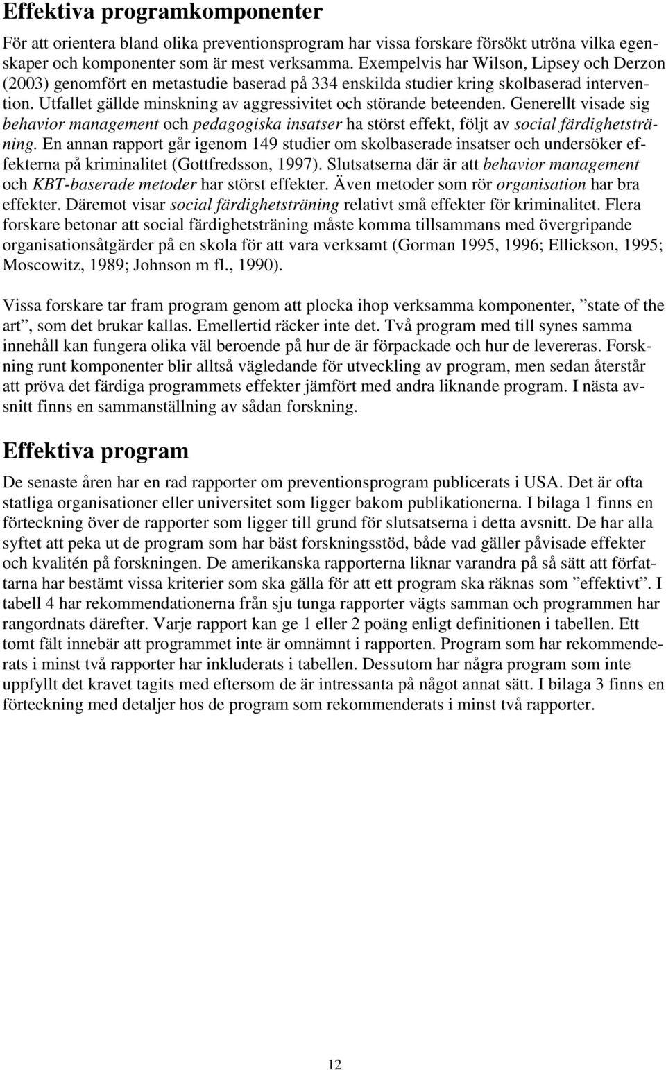 Utfallet gällde minskning av aggressivitet och störande beteenden. Generellt visade sig behavior management och pedagogiska insatser ha störst effekt, följt av social färdighetsträning.
