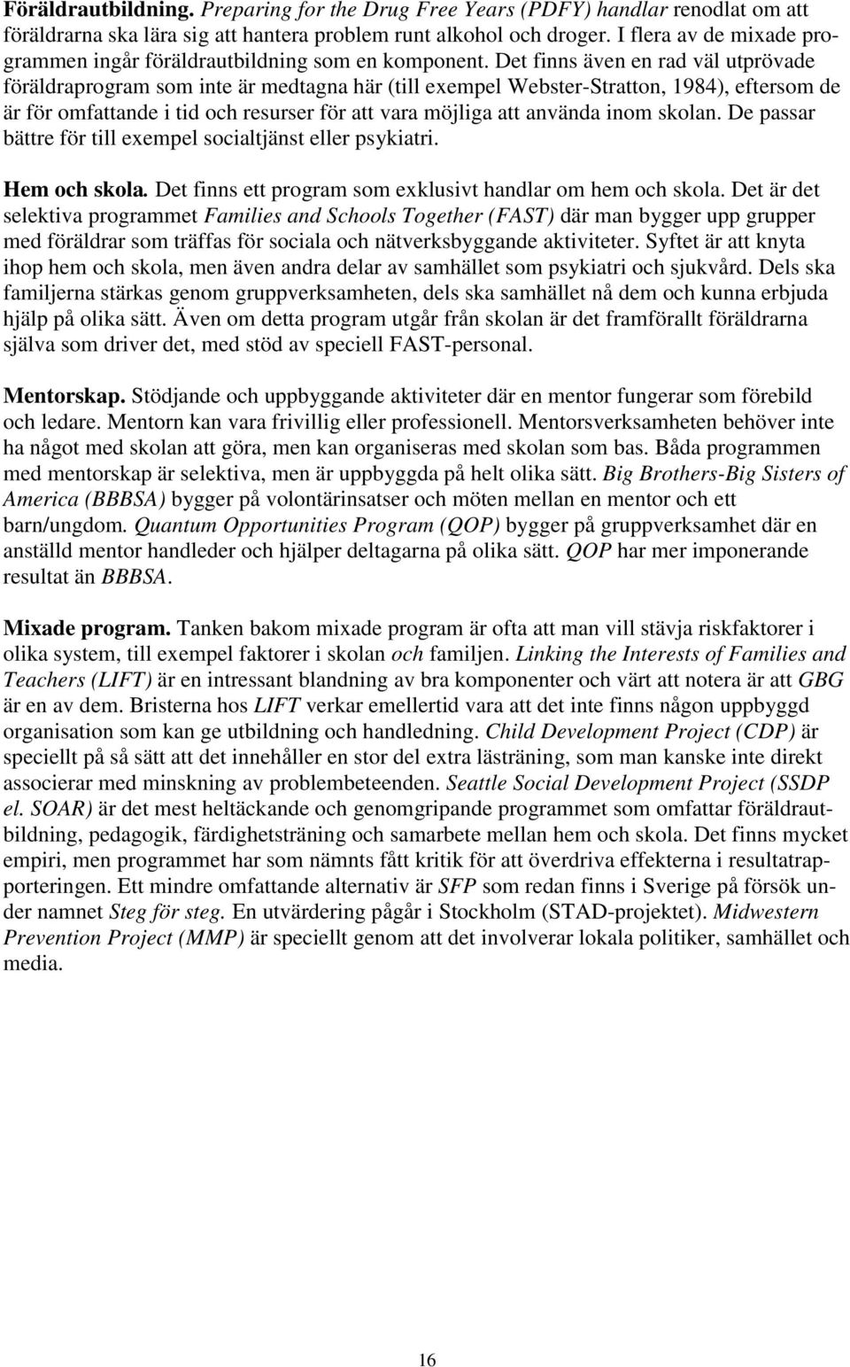 Det finns även en rad väl utprövade föräldraprogram som inte är medtagna här (till exempel Webster-Stratton, 1984), eftersom de är för omfattande i tid och resurser för att vara möjliga att använda