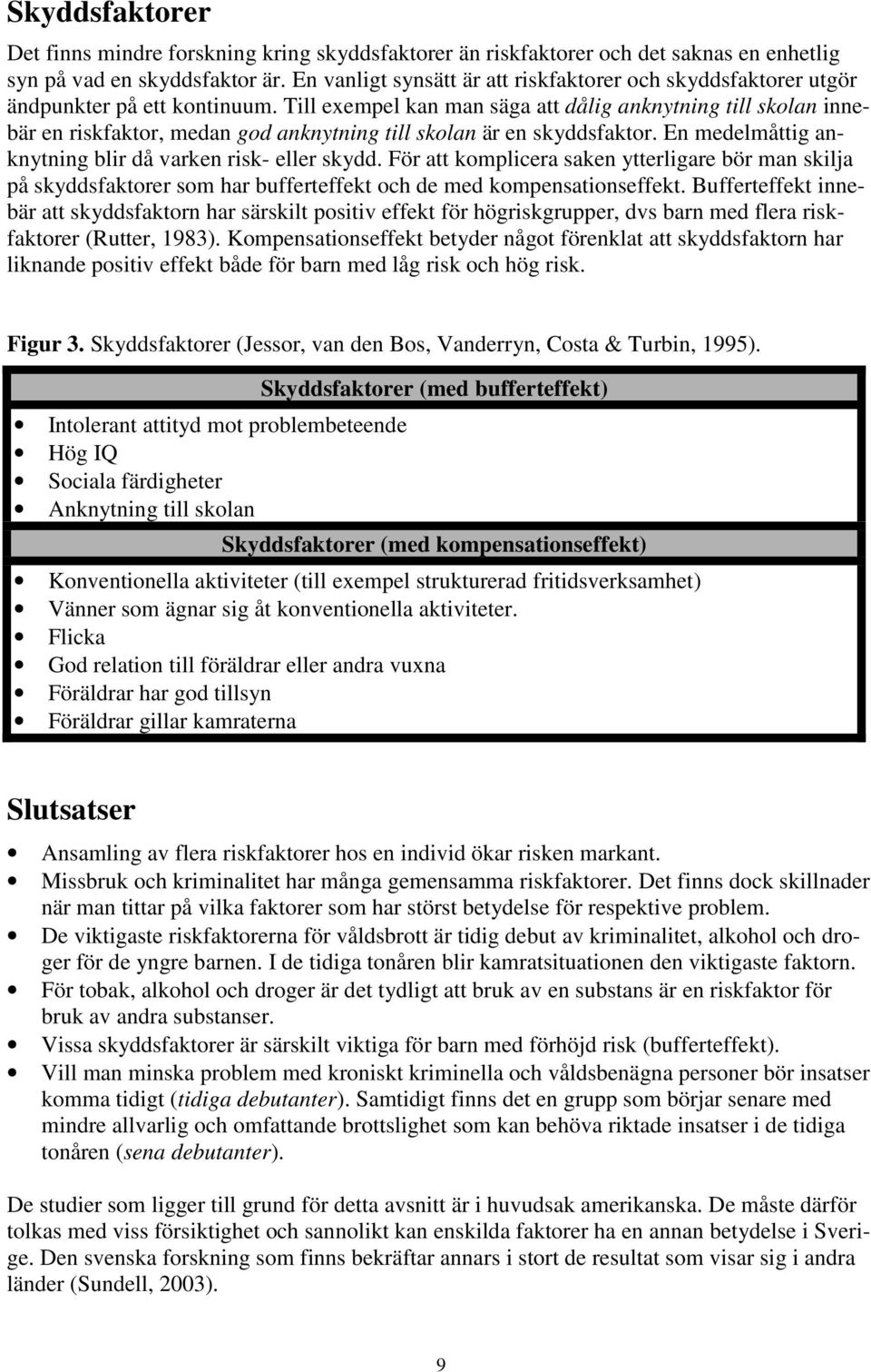 Till exempel kan man säga att dålig anknytning till skolan innebär en riskfaktor, medan god anknytning till skolan är en skyddsfaktor. En medelmåttig anknytning blir då varken risk- eller skydd.