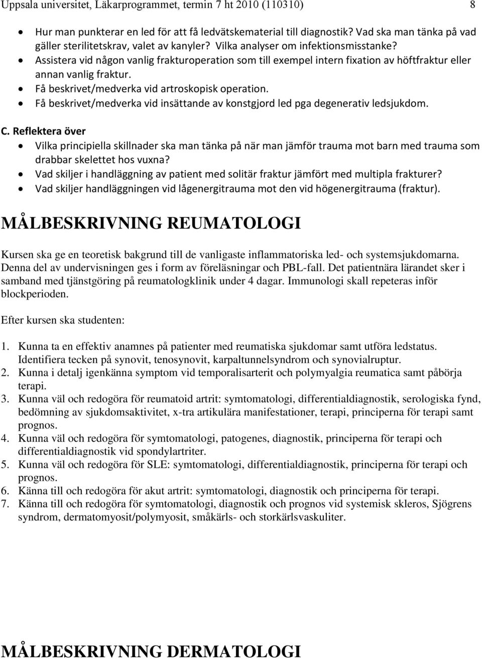 Assistera vid någon vanlig frakturoperation som till exempel intern fixation av höftfraktur eller annan vanlig fraktur. Få beskrivet/medverka vid artroskopisk operation.