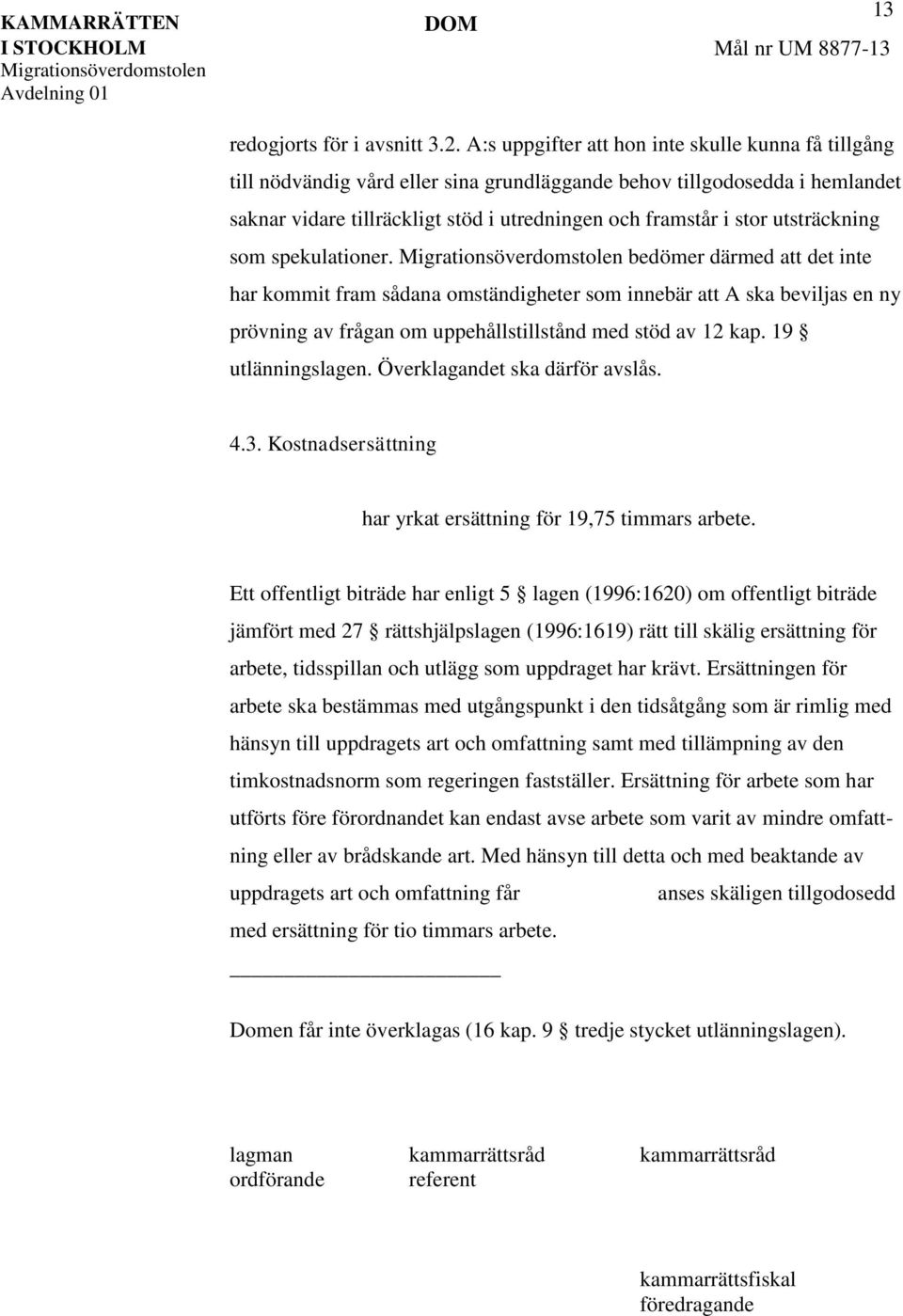 utsträckning som spekulationer. bedömer därmed att det inte har kommit fram sådana omständigheter som innebär att A ska beviljas en ny prövning av frågan om uppehållstillstånd med stöd av 12 kap.