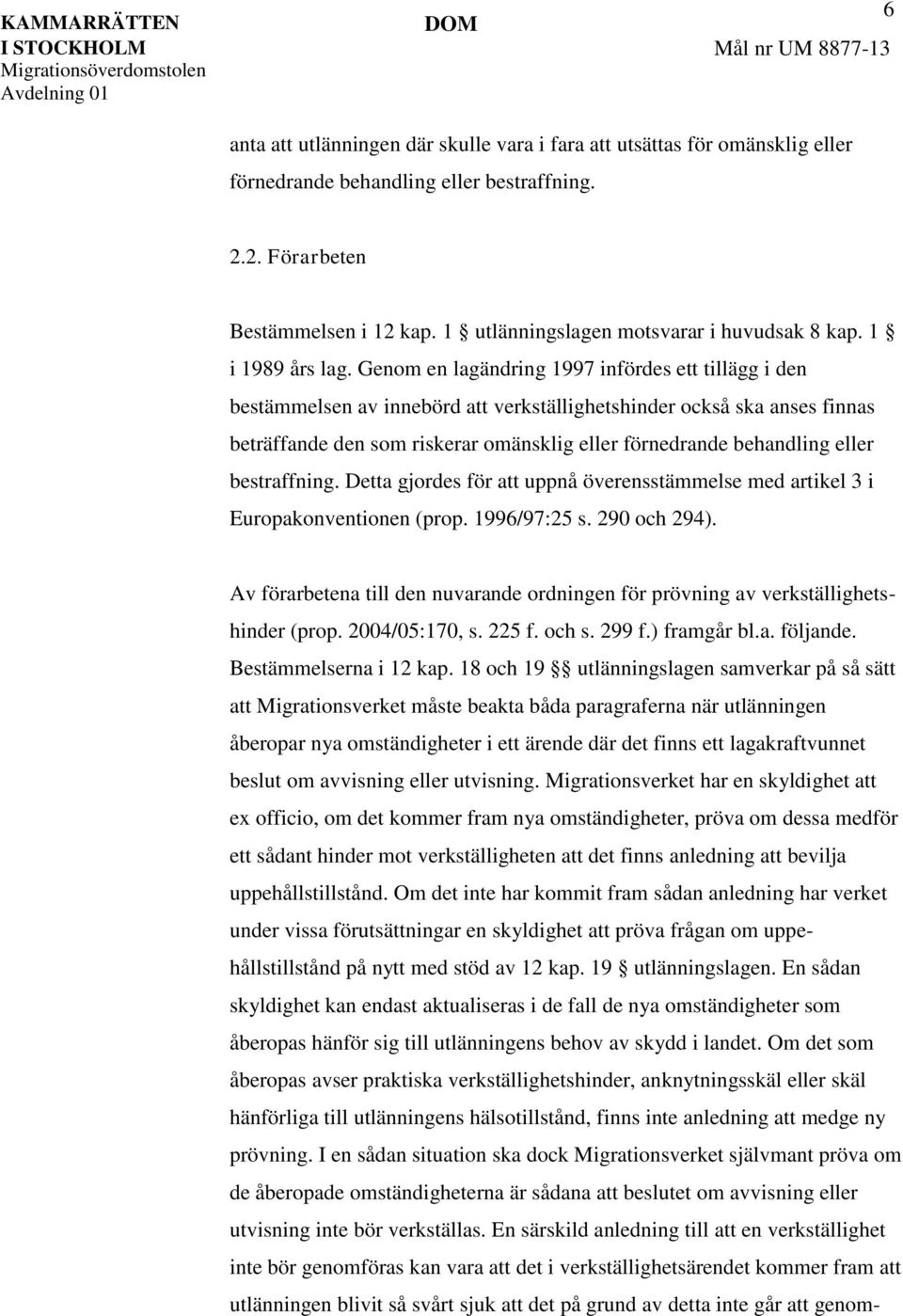 Genom en lagändring 1997 infördes ett tillägg i den bestämmelsen av innebörd att verkställighetshinder också ska anses finnas beträffande den som riskerar omänsklig eller förnedrande behandling eller