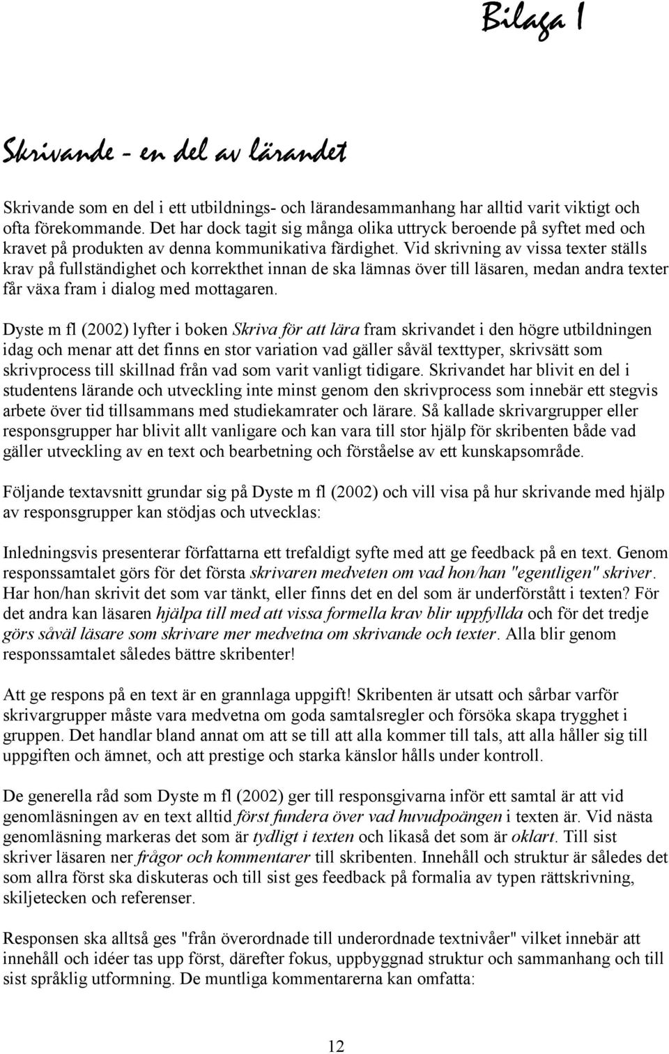 Vid skrivning av vissa texter ställs krav på fullständighet och korrekthet innan de ska lämnas över till läsaren, medan andra texter får växa fram i dialog med mottagaren.