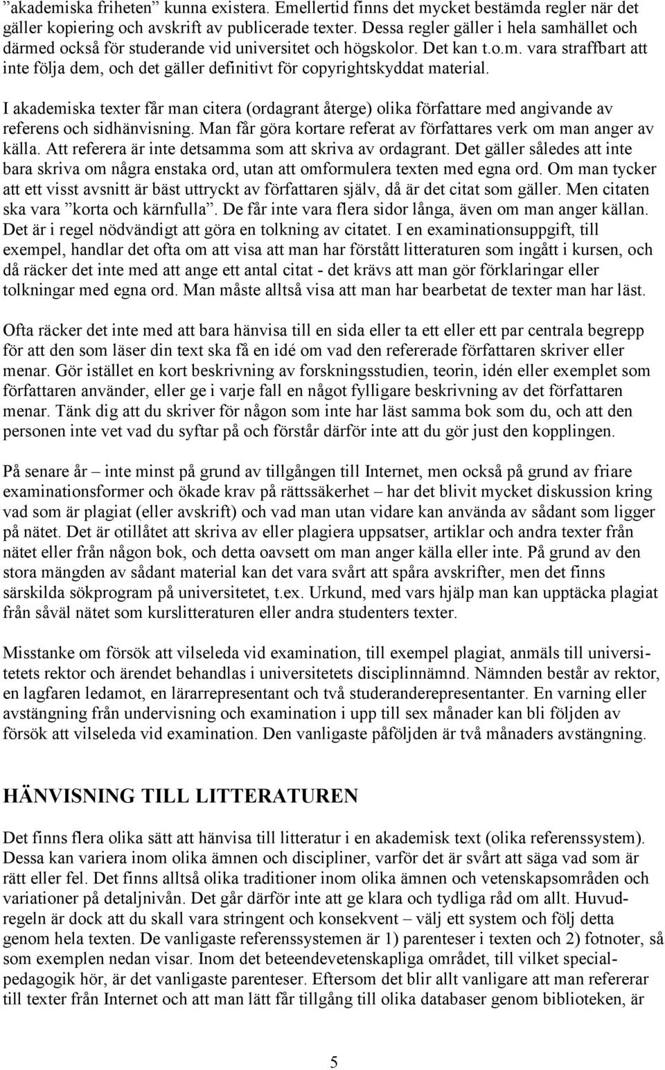 I akademiska texter får man citera (ordagrant återge) olika författare med angivande av referens och sidhänvisning. Man får göra kortare referat av författares verk om man anger av källa.