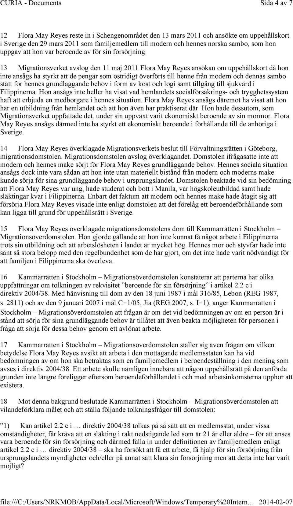 13 Migrationsverket avslog den 11 maj 2011 Flora May Reyes ansökan om uppehållskort då hon inte ansågs ha styrkt att de pengar som ostridigt överförts till henne från modern och dennas sambo stått