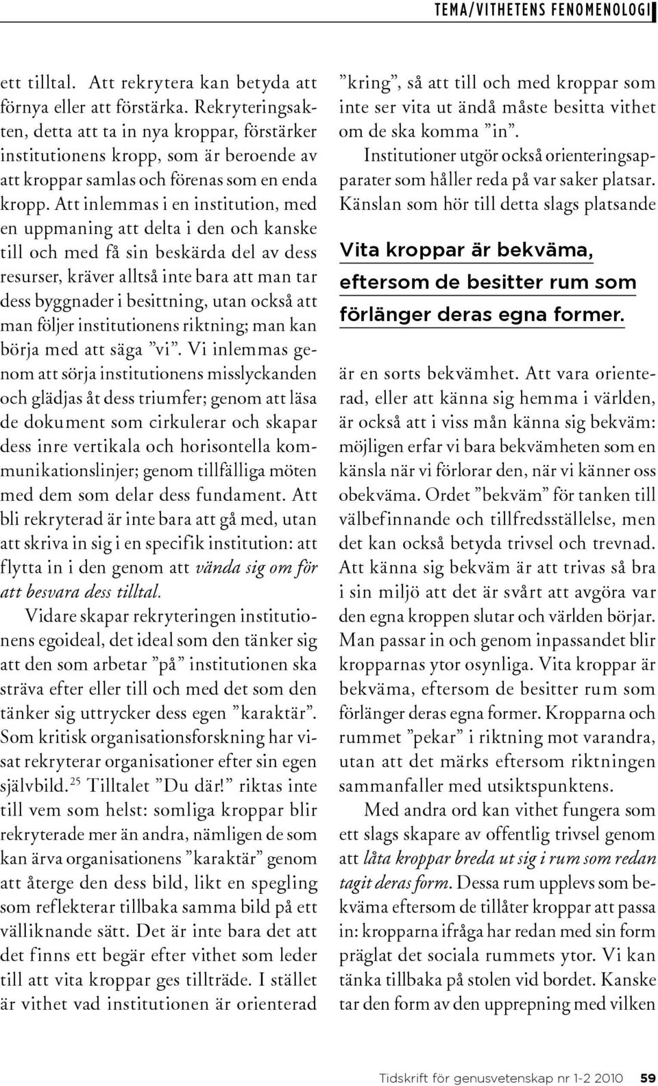 Att inlemmas i en institution, med en uppmaning att delta i den och kanske till och med få sin beskärda del av dess resurser, kräver alltså inte bara att man tar dess byggnader i besittning, utan