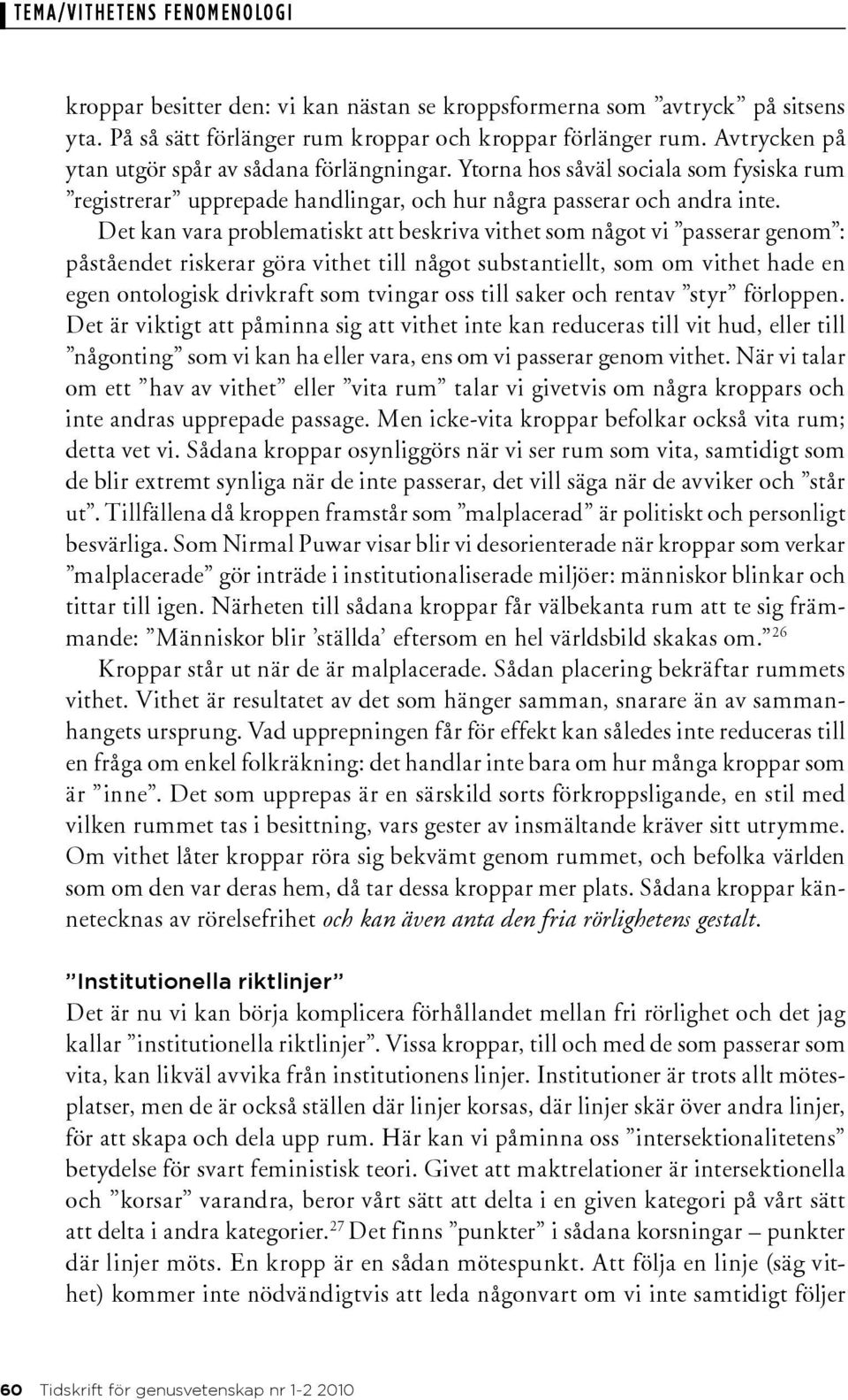 Det kan vara problematiskt att beskriva vithet som något vi passerar genom : påståendet riskerar göra vithet till något substantiellt, som om vithet hade en egen ontologisk drivkraft som tvingar oss