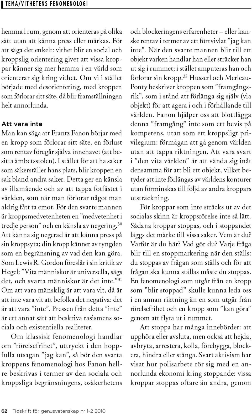 Om vi i stället började med desorientering, med kroppen som förlorar sitt säte, då blir framställningen helt annorlunda.