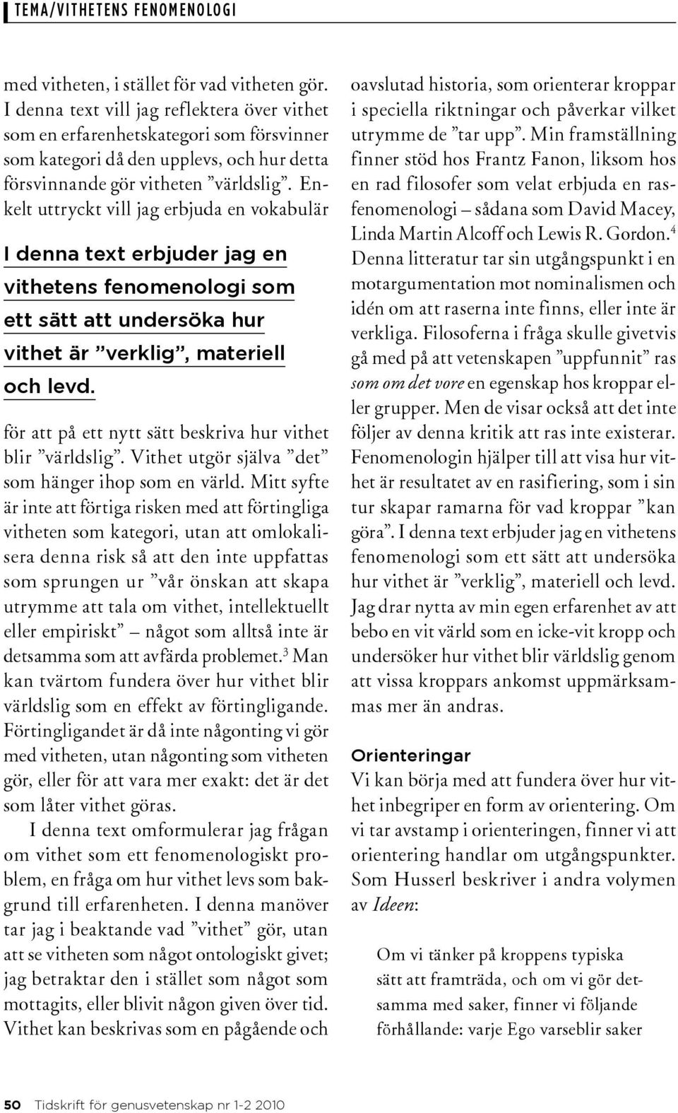 Enkelt uttryckt vill jag erbjuda en vokabulär I denna text erbjuder jag en vithetens fenomenologi som ett sätt att undersöka hur vithet är verklig, materiell och levd.