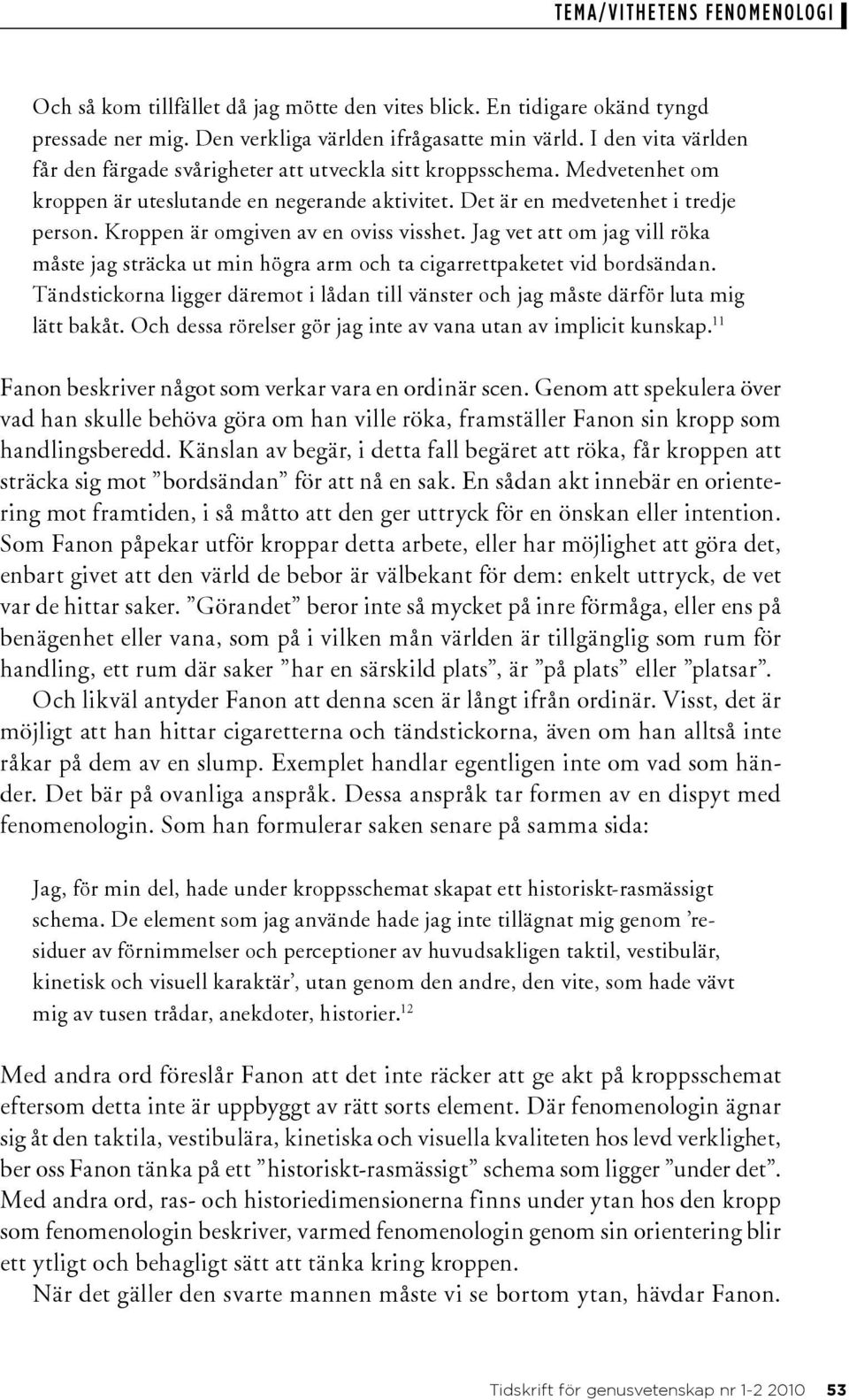 Kroppen är omgiven av en oviss visshet. Jag vet att om jag vill röka måste jag sträcka ut min högra arm och ta cigarrettpaketet vid bordsändan.