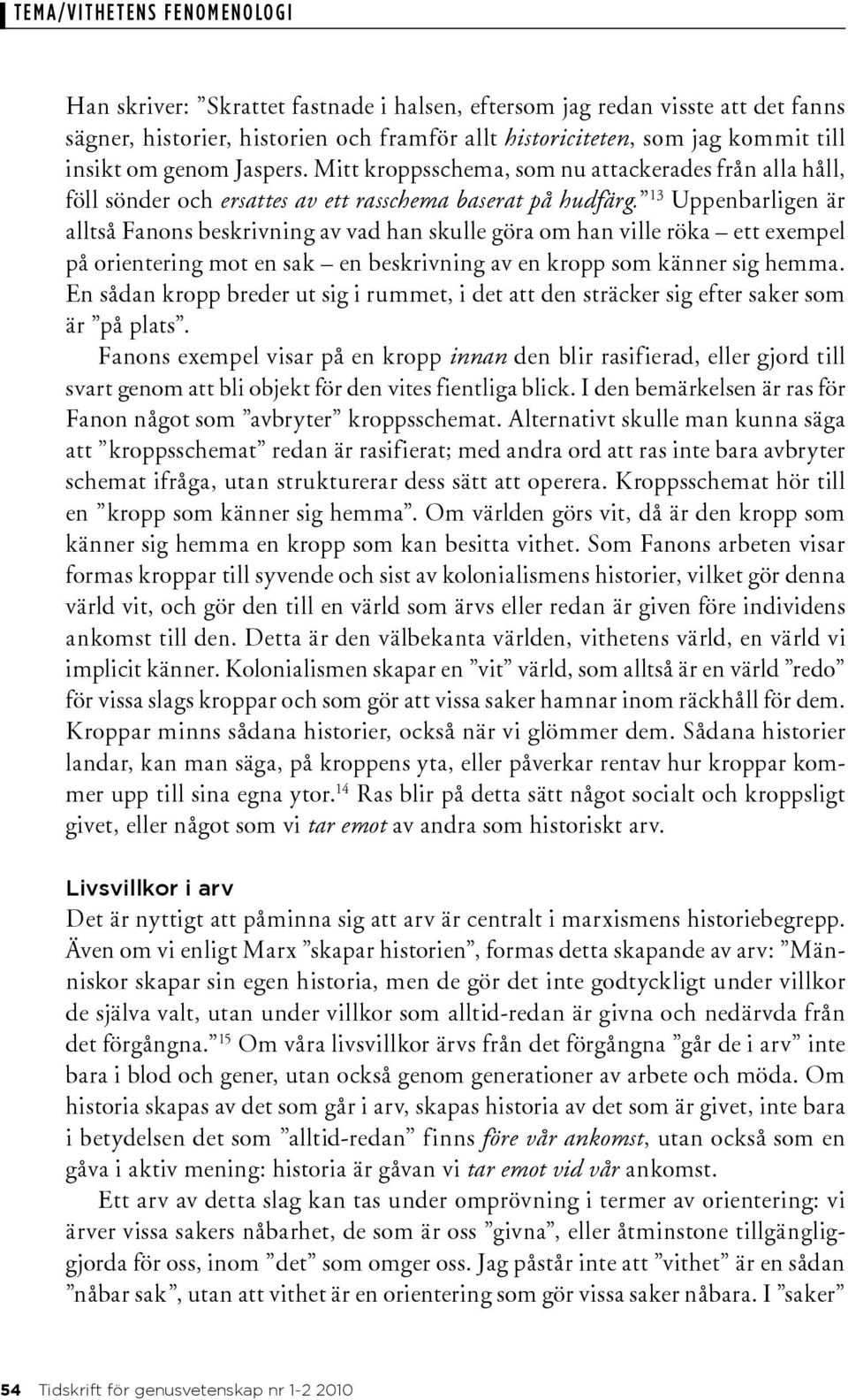 13 Uppenbarligen är alltså Fanons beskrivning av vad han skulle göra om han ville röka ett exempel på orientering mot en sak en beskrivning av en kropp som känner sig hemma.