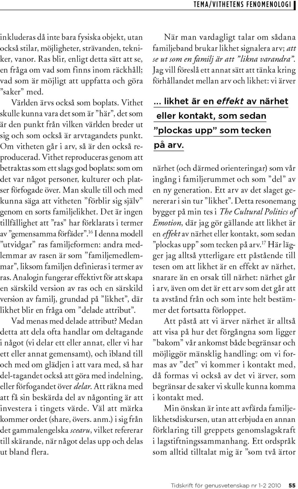 Vithet skulle kunna vara det som är här, det som är den punkt från vilken världen breder ut sig och som också är arvtagandets punkt. Om vitheten går i arv, så är den också reproducerad.