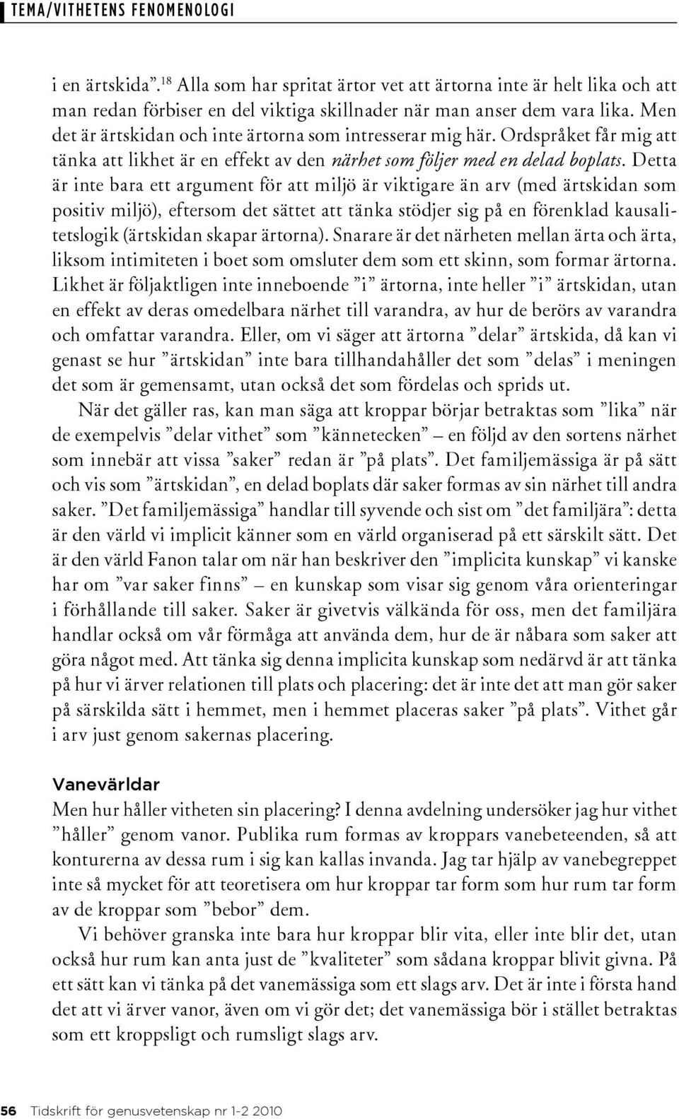 Detta är inte bara ett argument för att miljö är viktigare än arv (med ärtskidan som positiv miljö), eftersom det sättet att tänka stödjer sig på en förenklad kausalitetslogik (ärtskidan skapar