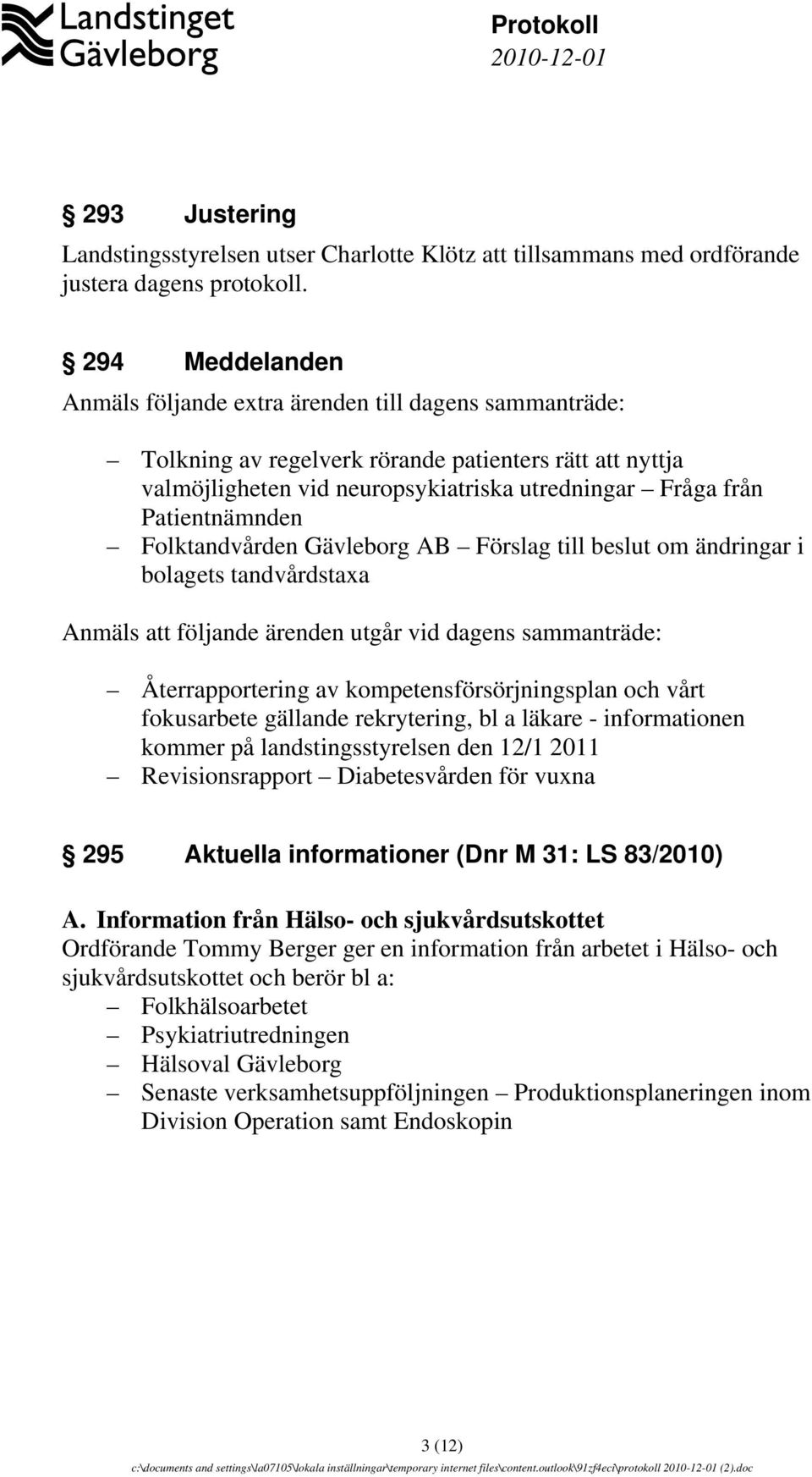 Patientnämnden Folktandvården Gävleborg AB Förslag till beslut om ändringar i bolagets tandvårdstaxa Anmäls att följande ärenden utgår vid dagens sammanträde: Återrapportering av