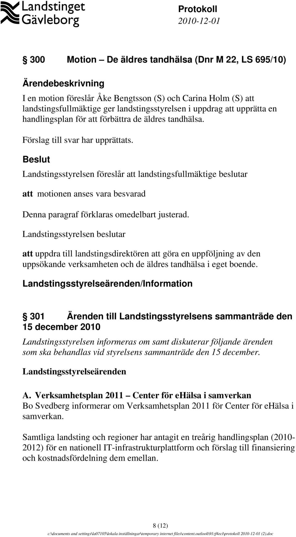 Beslut Landstingsstyrelsen föreslår att landstingsfullmäktige beslutar att motionen anses vara besvarad Denna paragraf förklaras omedelbart justerad.