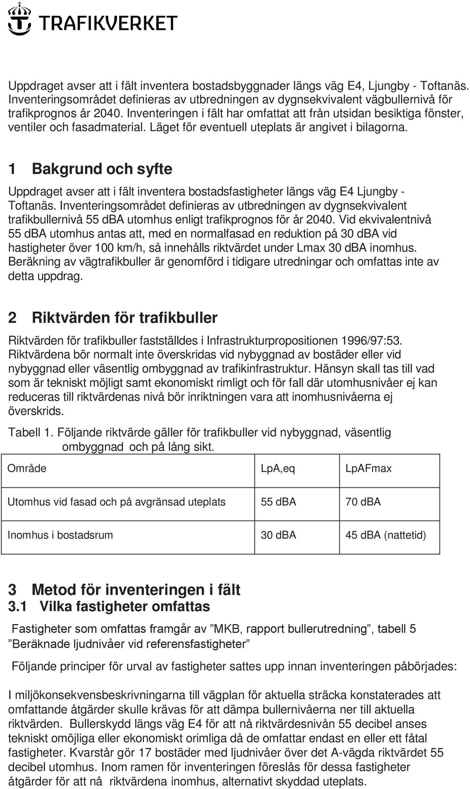 1 Bakgrund och syfte Uppdraget avser att i fält inventera bostadsfastigheter längs väg E4 Ljungby - Toftanäs.