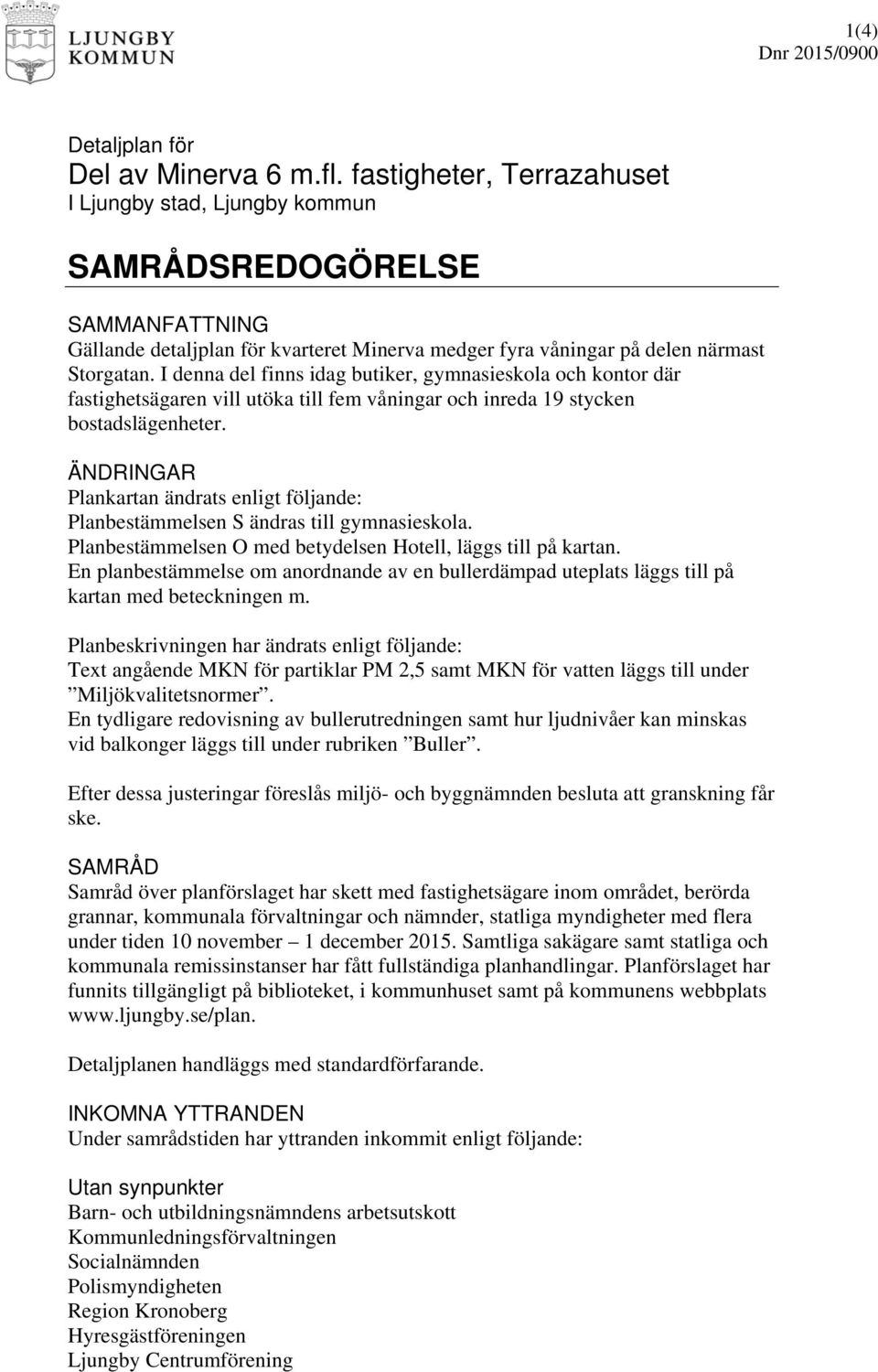 I denna del finns idag butiker, gymnasieskola och kontor där fastighetsägaren vill utöka till fem våningar och inreda 19 stycken bostadslägenheter.