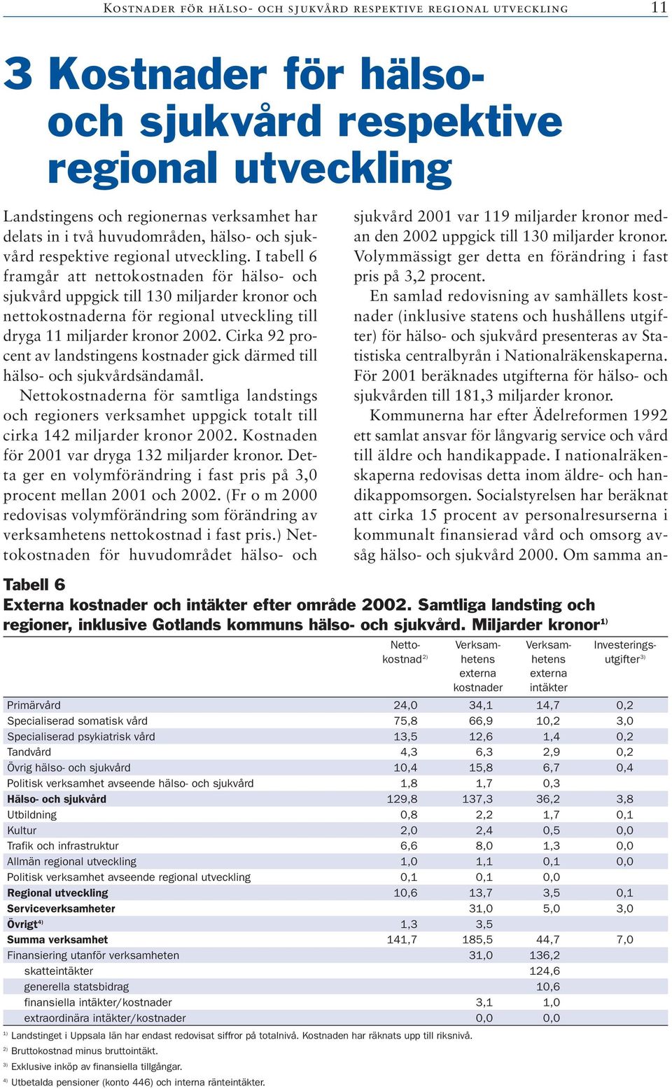 I tabell 6 framgår att nettokostnaden för hälso- och sjukvård uppgick till 130 miljarder kronor och nettokostnaderna för regional utveckling till dryga 11 miljarder kronor 2002.
